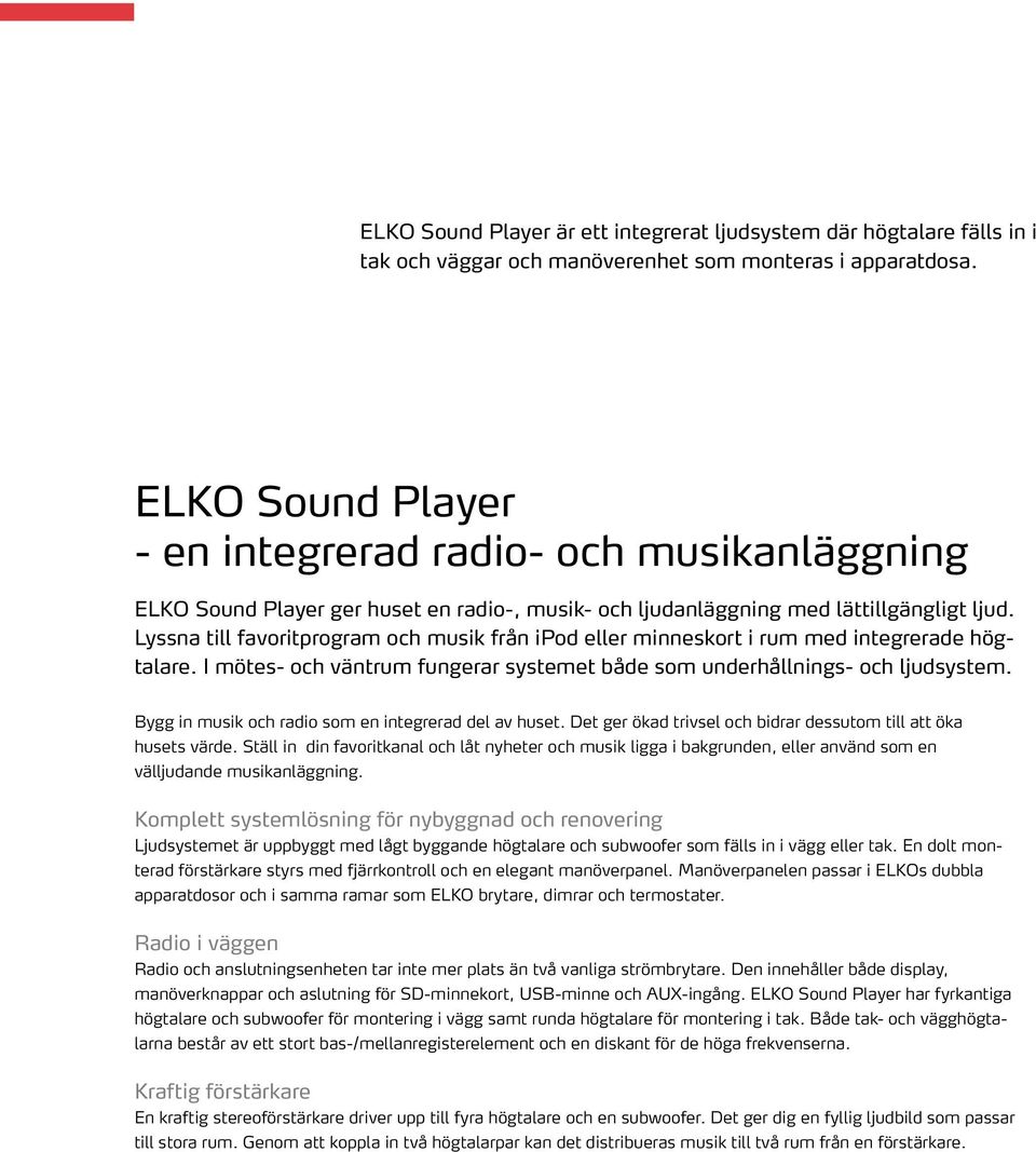 Lyssna till favoritprogram och musik från ipod eller minneskort i rum med integrerade högtalare. I mötes- och väntrum fungerar systemet både som underhållnings- och ljudsystem.