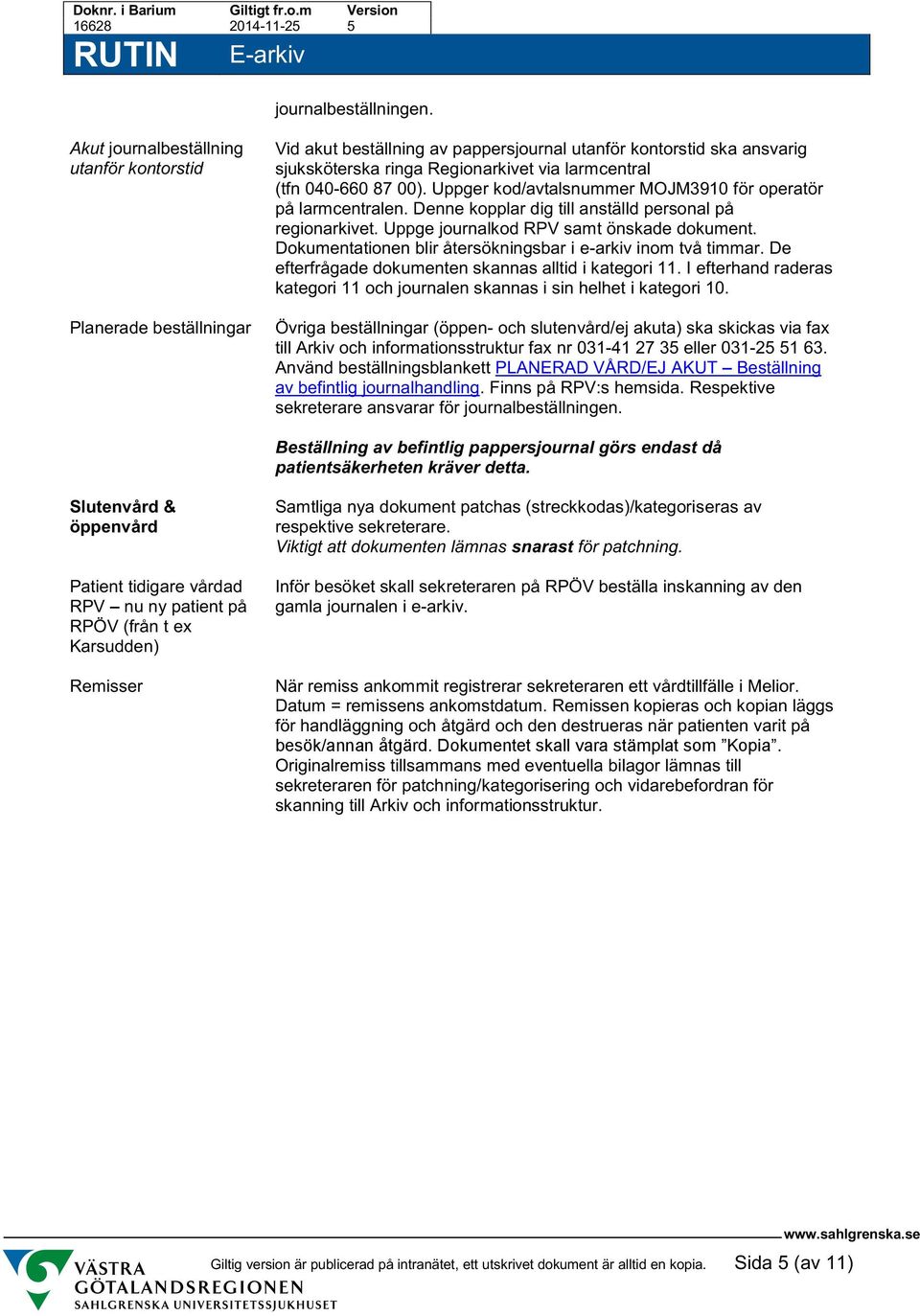 040-660 87 00). Uppger kod/avtalsnummer MOJM3910 för operatör på larmcentralen. Denne kopplar dig till anställd personal på regionarkivet. Uppge journalkod RPV samt önskade dokument.