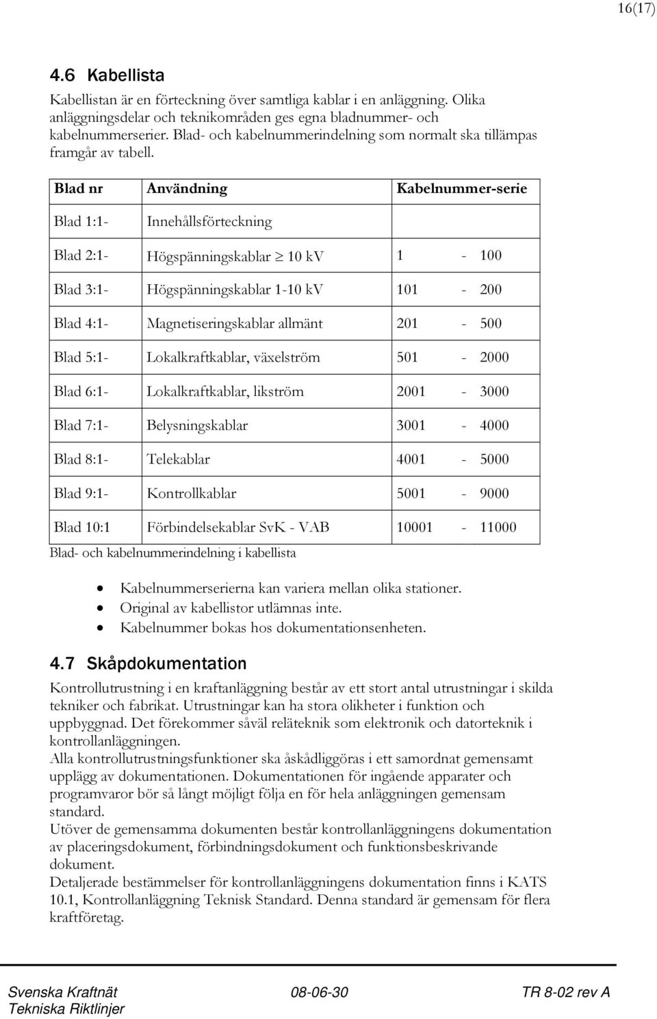 Blad nr Användning Kabelnummer-serie Blad 1:1- Innehållsförteckning Blad 2:1- Högspänningskablar 10 kv 1-100 Blad 3:1- Högspänningskablar 1-10 kv 101-200 Blad 4:1- Magnetiseringskablar allmänt