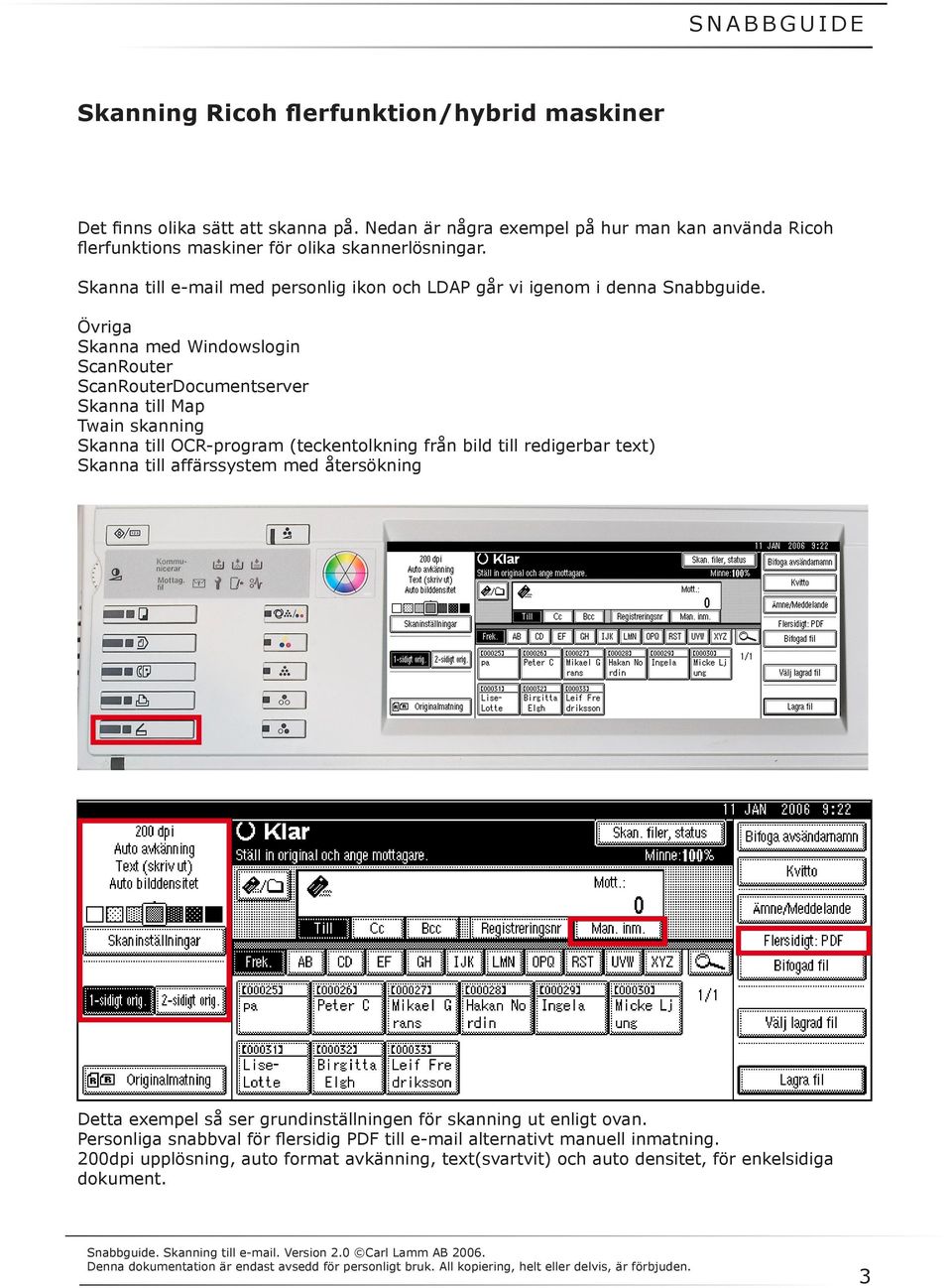 Övriga Skanna med Windowslogin ScanRouter ScanRouterDocumentserver Skanna till Map Twain skanning Skanna till OCR-program (teckentolkning från bild till redigerbar text) Skanna till