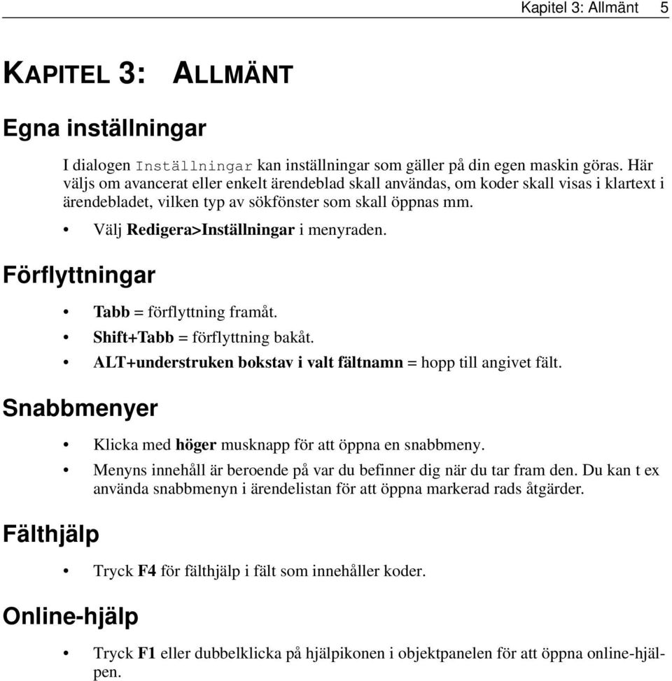 Förflyttningar Tabb = förflyttning framåt. Shift+Tabb = förflyttning bakåt. ALT+understruken bokstav i valt fältnamn = hopp till angivet fält.