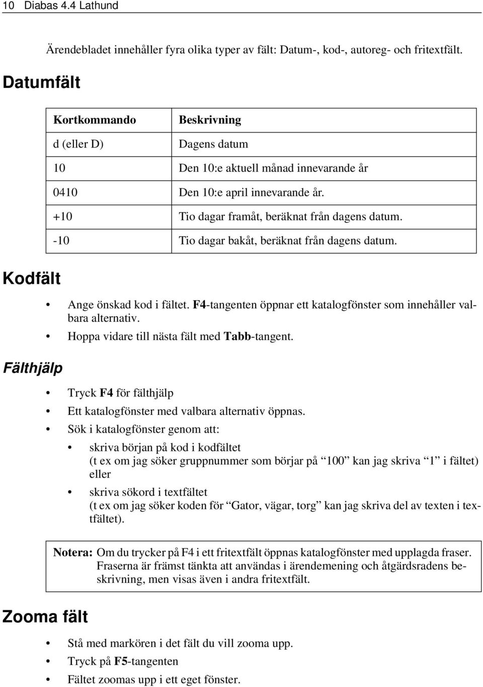 -10 Tio dagar bakåt, beräknat från dagens datum. Kodfält Fälthjälp Ange önskad kod i fältet. F4-tangenten öppnar ett katalogfönster som innehåller valbara alternativ.