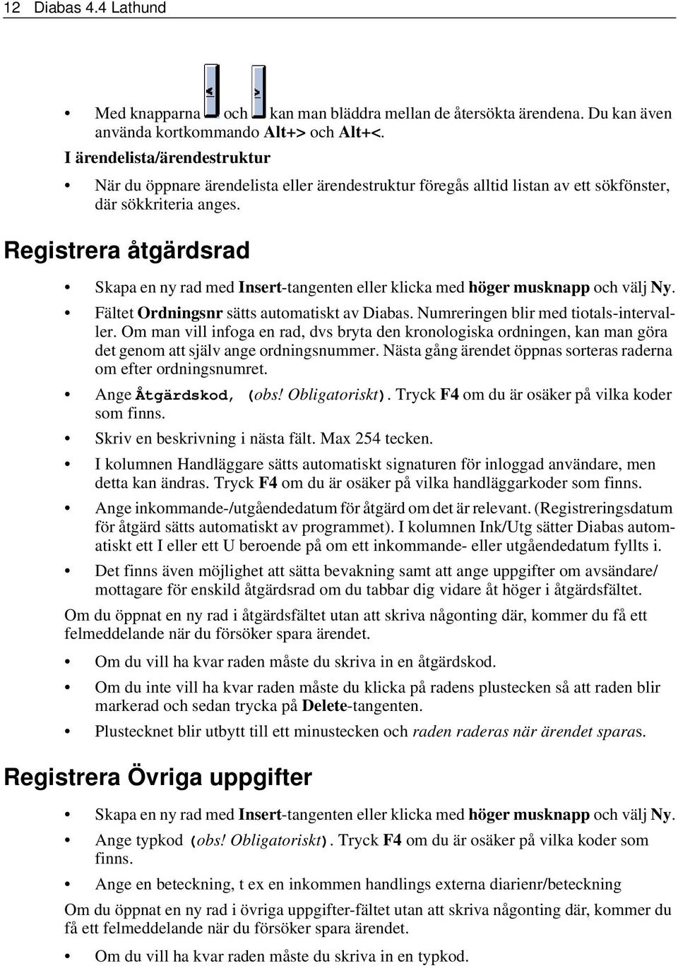 Registrera åtgärdsrad Skapa en ny rad med Insert-tangenten eller klicka med höger musknapp och välj Ny. Fältet Ordningsnr sätts automatiskt av Diabas. Numreringen blir med tiotals-intervaller.