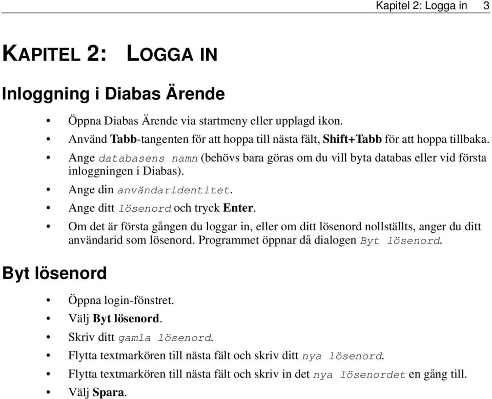 Ange din användaridentitet. Ange ditt lösenord och tryck Enter. Om det är första gången du loggar in, eller om ditt lösenord nollställts, anger du ditt användarid som lösenord.