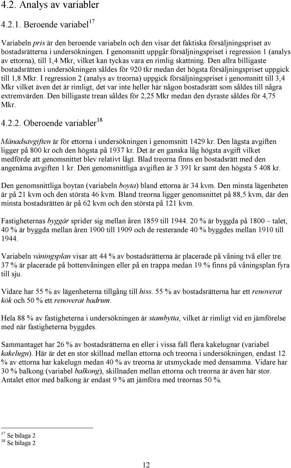 Den allra billigaste bostadsrätten i undersökningen såldes för 920 tkr medan det högsta försäljningspriset uppgick till 1,8 Mkr.