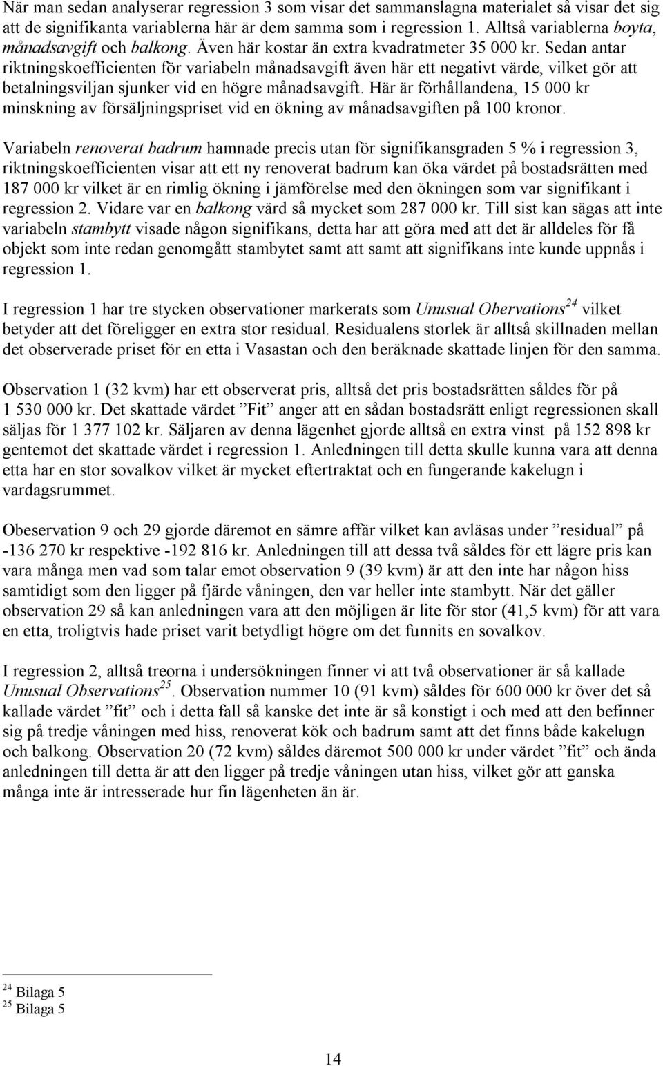 Sedan antar riktningskoefficienten för variabeln månadsavgift även här ett negativt värde, vilket gör att betalningsviljan sjunker vid en högre månadsavgift.