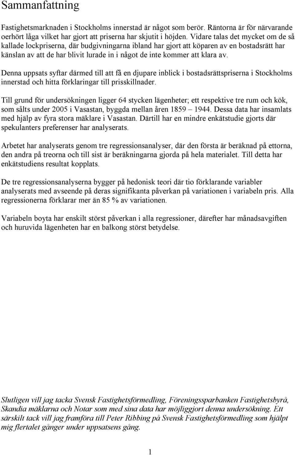 Denna uppsats syftar därmed till att få en djupare inblick i bostadsrättspriserna i Stockholms innerstad och hitta förklaringar till prisskillnader.