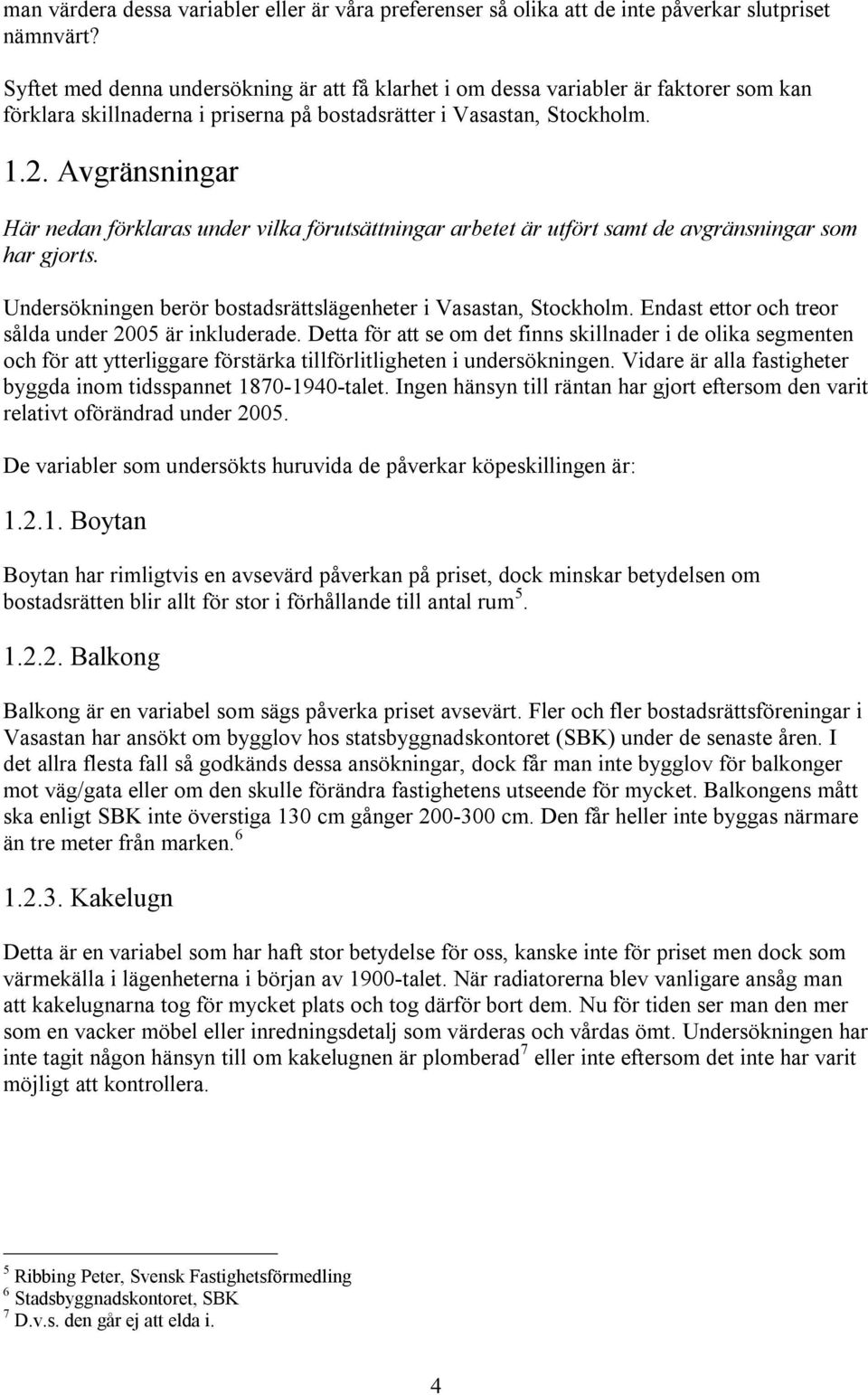 Avgränsningar Här nedan förklaras under vilka förutsättningar arbetet är utfört samt de avgränsningar som har gjorts. Undersökningen berör bostadsrättslägenheter i Vasastan, Stockholm.