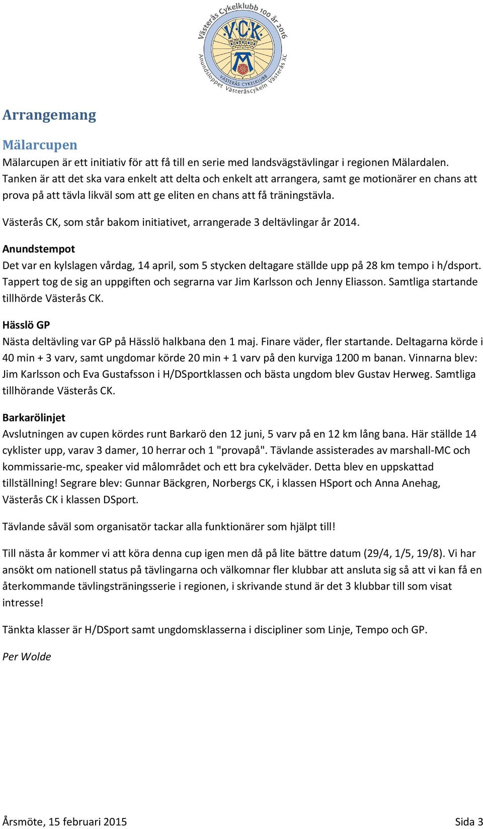 Västerås CK, som står bakom initiativet, arrangerade 3 deltävlingar år 2014. Anundstempot Det var en kylslagen vårdag, 14 april, som 5 stycken deltagare ställde upp på 28 km tempo i h/dsport.