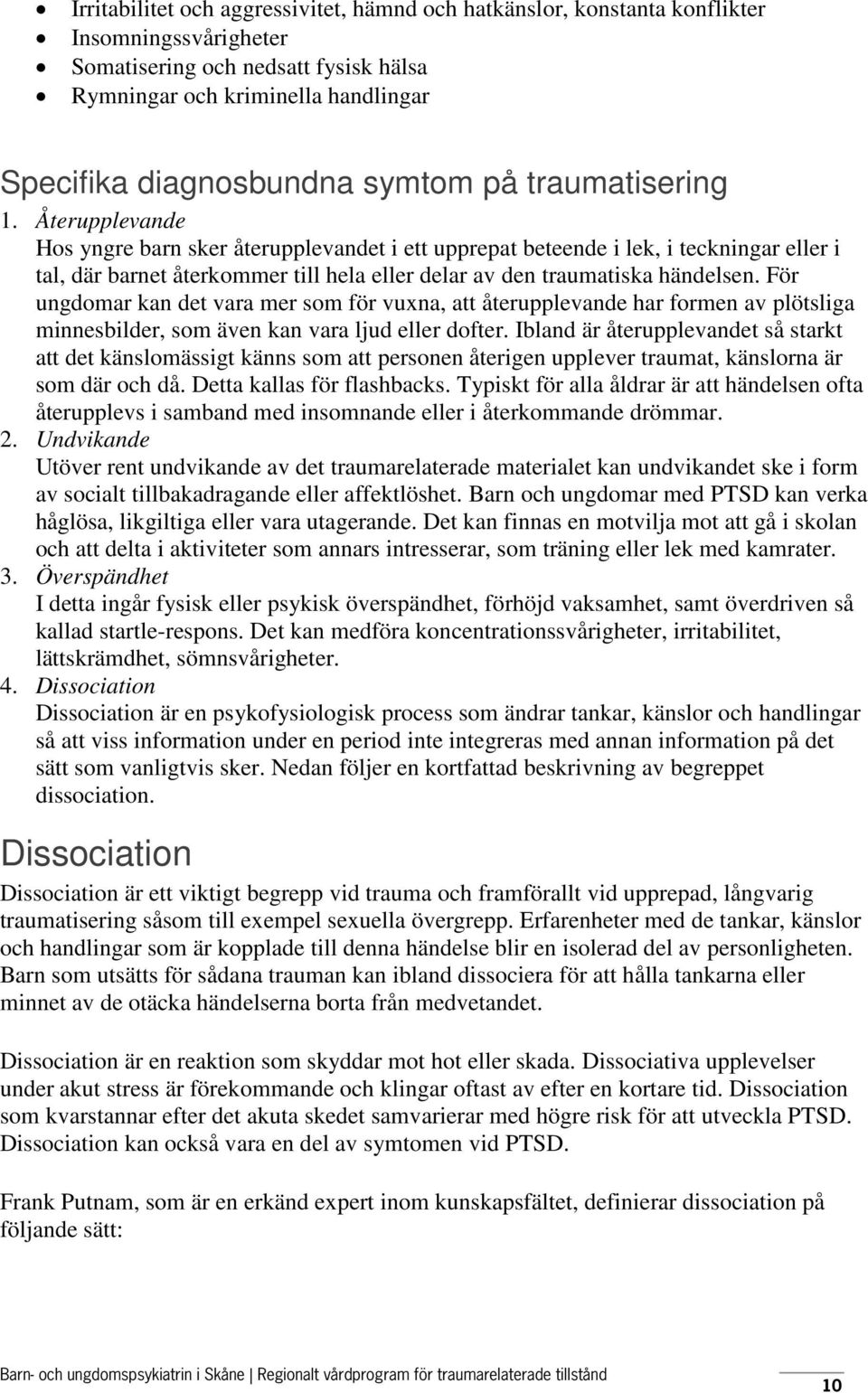 Återupplevande Hos yngre barn sker återupplevandet i ett upprepat beteende i lek, i teckningar eller i tal, där barnet återkommer till hela eller delar av den traumatiska händelsen.