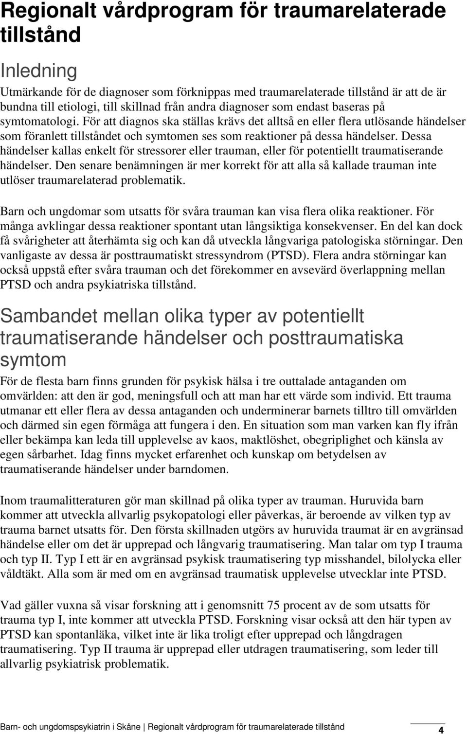 För att diagnos ska ställas krävs det alltså en eller flera utlösande händelser som föranlett tillståndet och symtomen ses som reaktioner på dessa händelser.