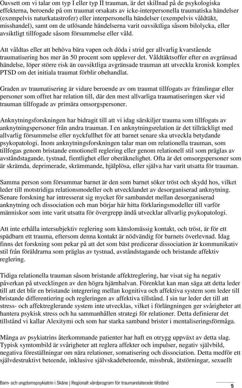 eller våld. Att våldtas eller att behöva bära vapen och döda i strid ger allvarlig kvarstående traumatisering hos mer än 50 procent som upplever det.