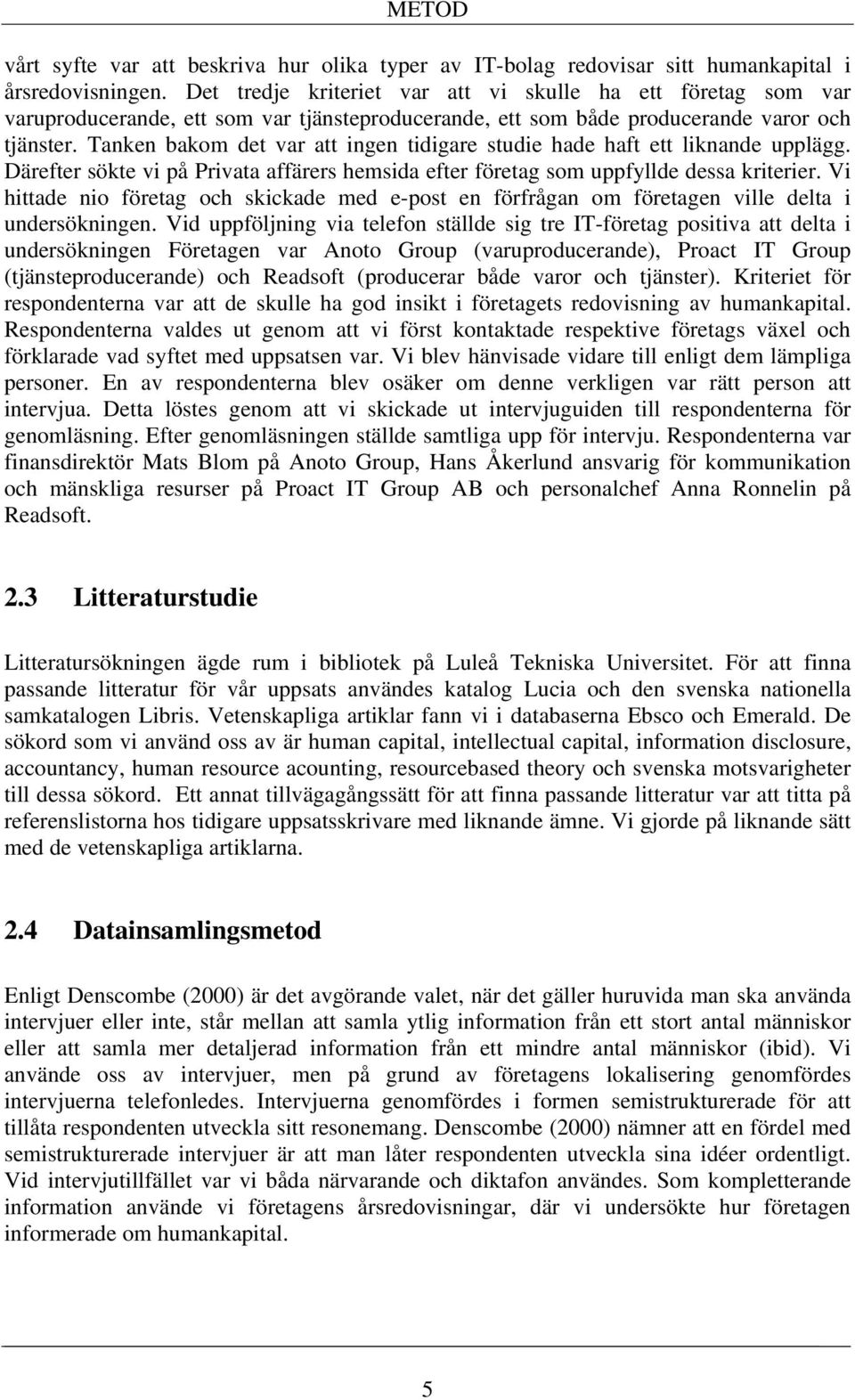 Tanken bakom det var att ingen tidigare studie hade haft ett liknande upplägg. Därefter sökte vi på Privata affärers hemsida efter företag som uppfyllde dessa kriterier.