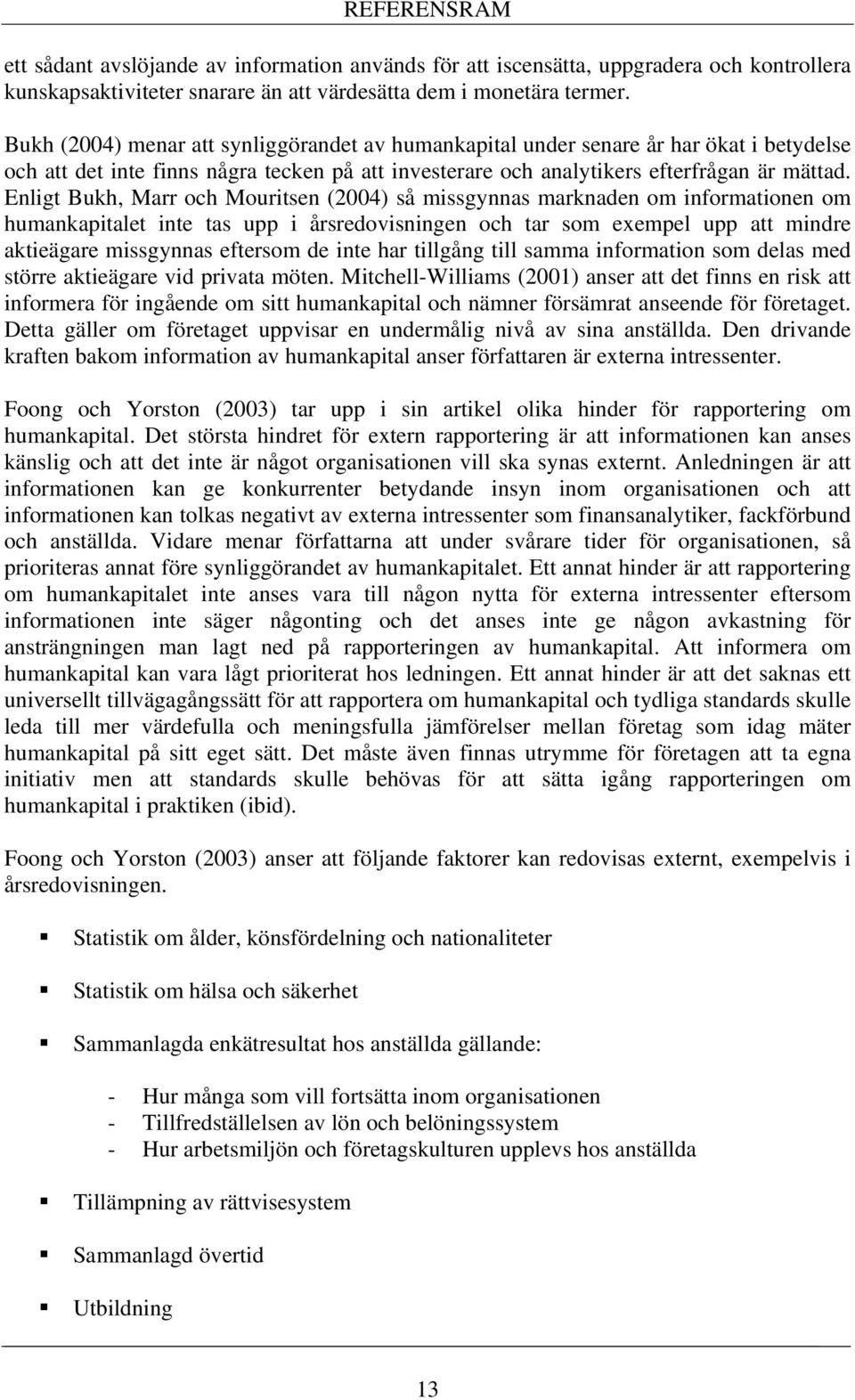 Enligt Bukh, Marr och Mouritsen (2004) så missgynnas marknaden om informationen om humankapitalet inte tas upp i årsredovisningen och tar som exempel upp att mindre aktieägare missgynnas eftersom de