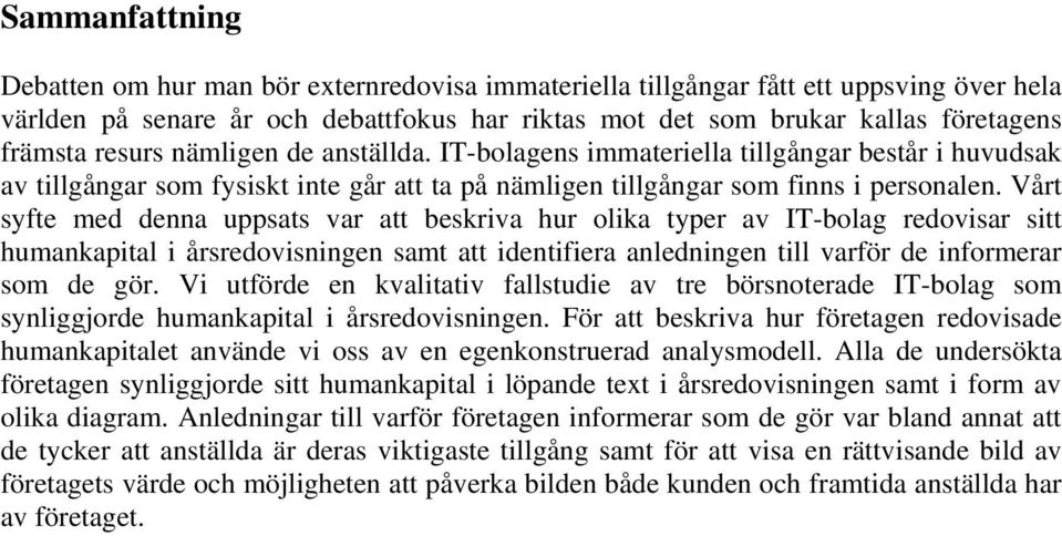 Vårt syfte med denna uppsats var att beskriva hur olika typer av IT-bolag redovisar sitt humankapital i årsredovisningen samt att identifiera anledningen till varför de informerar som de gör.