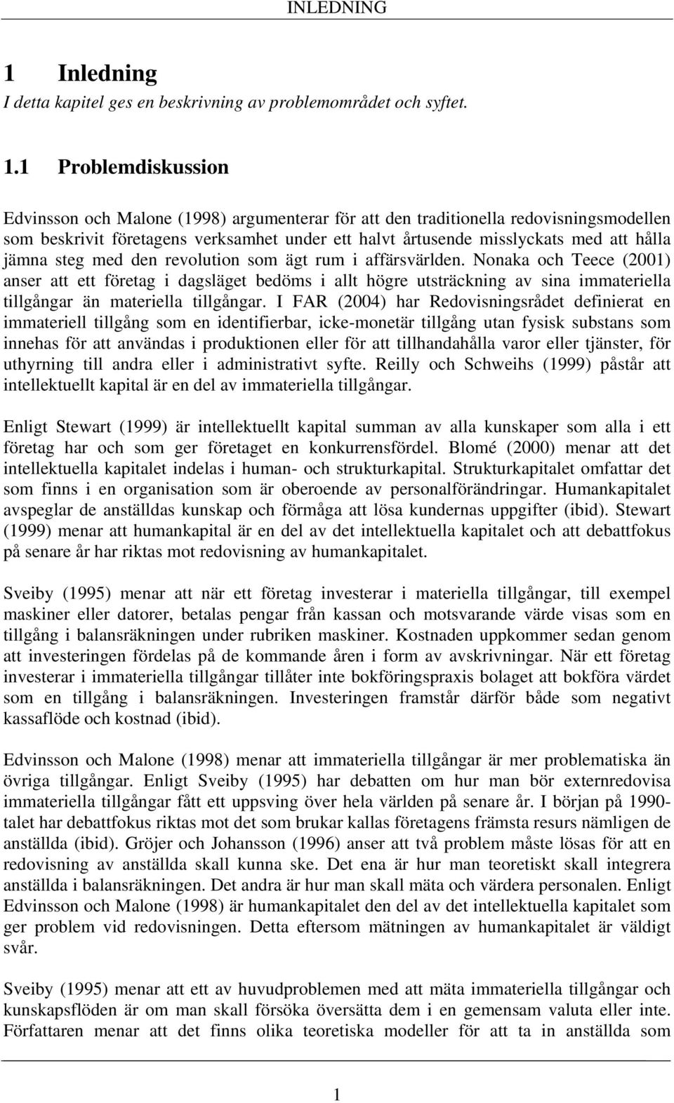 1 Problemdiskussion Edvinsson och Malone (1998) argumenterar för att den traditionella redovisningsmodellen som beskrivit företagens verksamhet under ett halvt årtusende misslyckats med att hålla