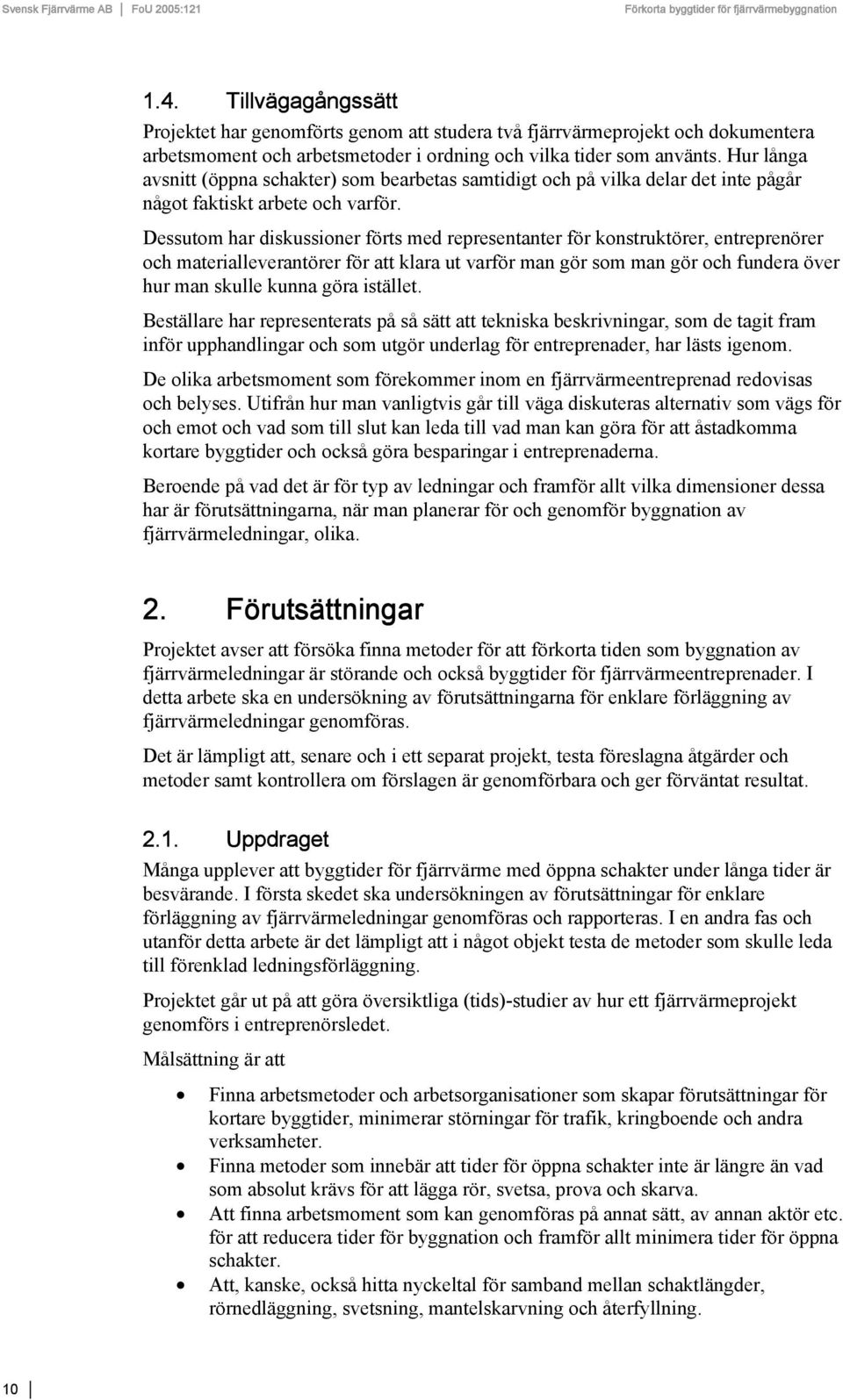 Dessutom har diskussioner förts med representanter för konstruktörer, entreprenörer och materialleverantörer för att klara ut varför man gör som man gör och fundera över hur man skulle kunna göra