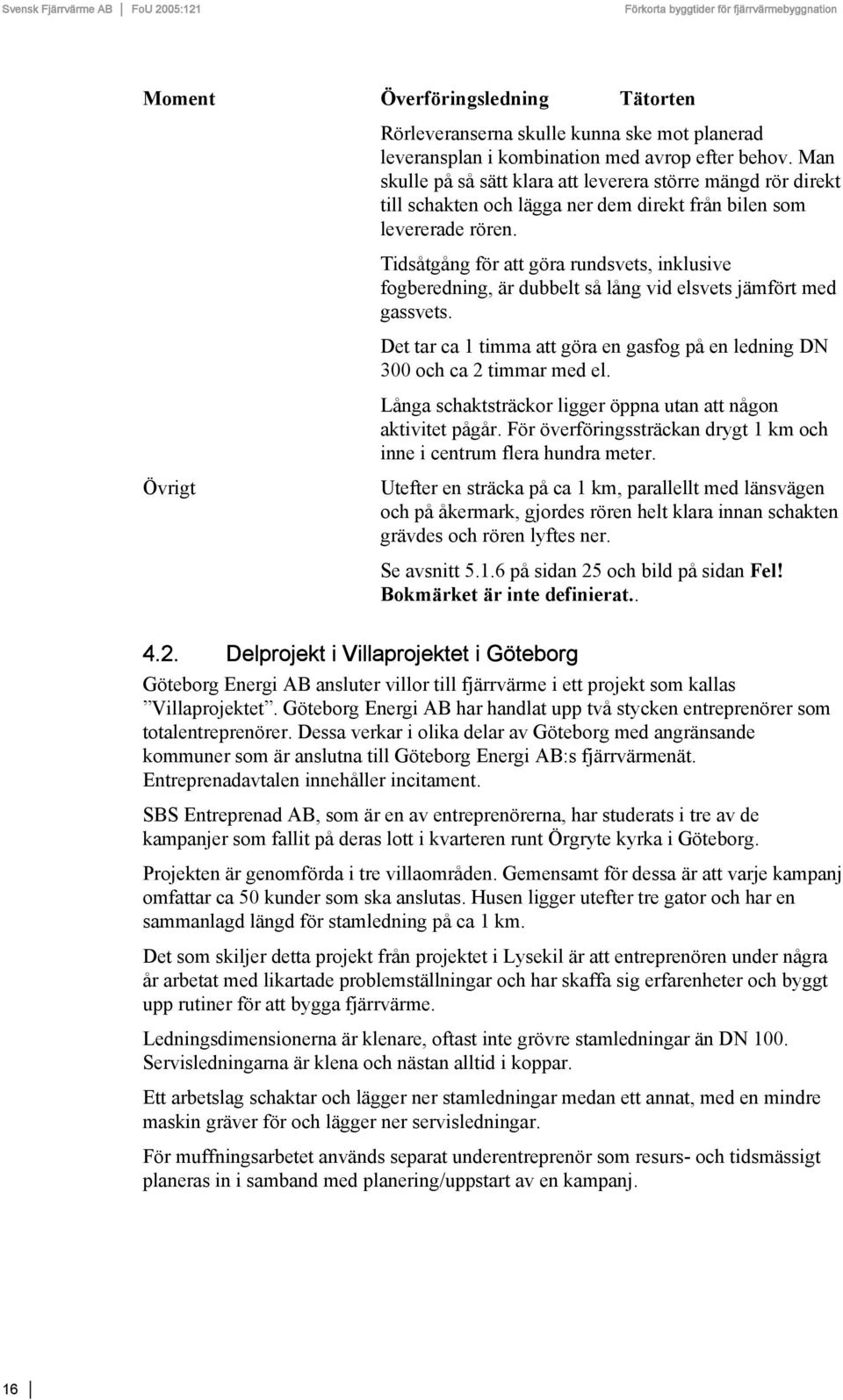 Tidsåtgång för att göra rundsvets, inklusive fogberedning, är dubbelt så lång vid elsvets jämfört med gassvets. Det tar ca 1 timma att göra en gasfog på en ledning DN 300 och ca 2 timmar med el.