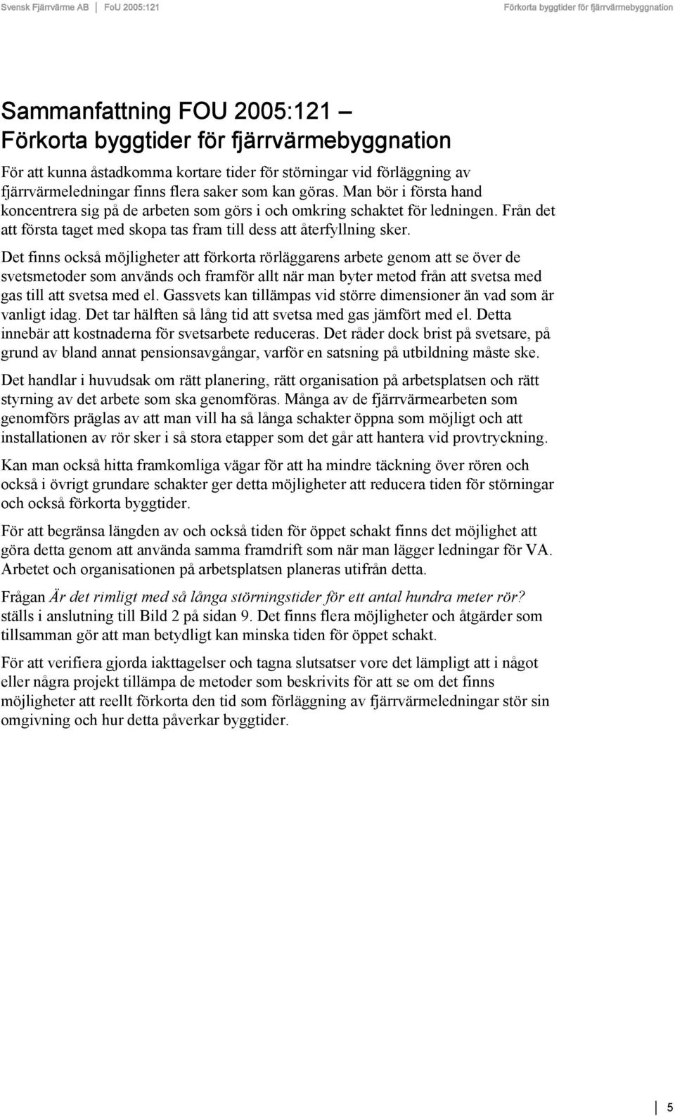 Det finns också möjligheter att förkorta rörläggarens arbete genom att se över de svetsmetoder som används och framför allt när man byter metod från att svetsa med gas till att svetsa med el.