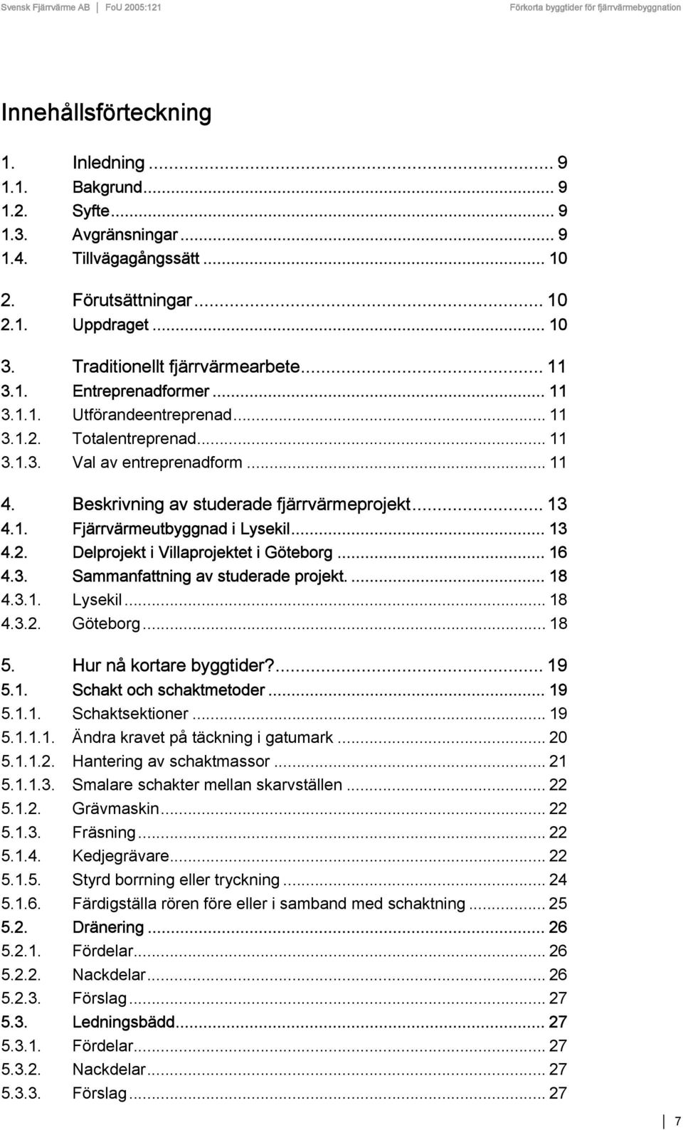 Beskrivning av studerade fjärrvärmeprojekt... 13 4.1. Fjärrvärmeutbyggnad i Lysekil... 13 4.2. Delprojekt i Villaprojektet i Göteborg... 16 4.3. Sammanfattning av studerade projekt.... 18 4.3.1. Lysekil... 18 4.3.2. Göteborg... 18 5.