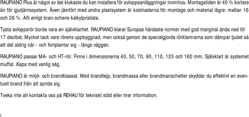 RAUPIANO klarar Europa hårdate normer med god marginal ända ned till decibel, Mycket tack vare rören uppbyggnad, men ockå genom de pecialgjorda rörklamrarna om dämpar ljudet å att det aldrig når -