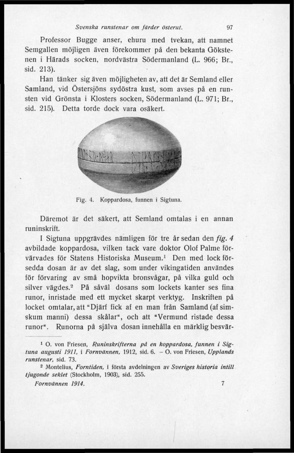 971; Br., sid. 215). Detta torde dock vara osäkert. FTg. 4. Koppardosa, funnen i Sigtuna. Däremot är det säkert, att Semland omtalas i en annan runinskrift.