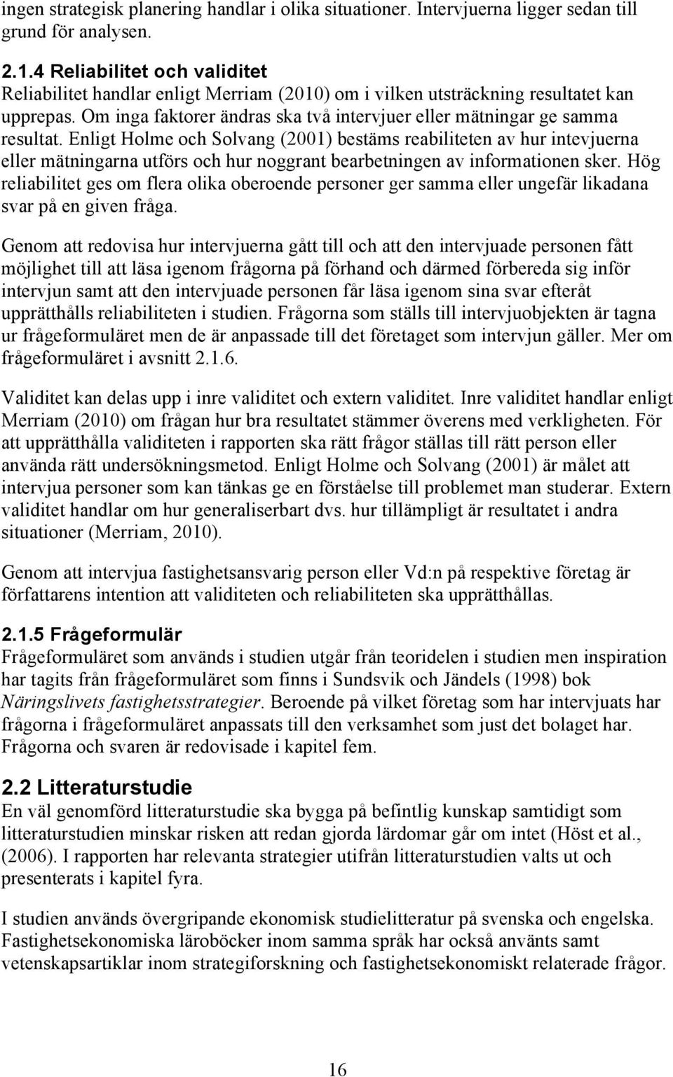 Enligt Holme och Solvang (2001) bestäms reabiliteten av hur intevjuerna eller mätningarna utförs och hur noggrant bearbetningen av informationen sker.