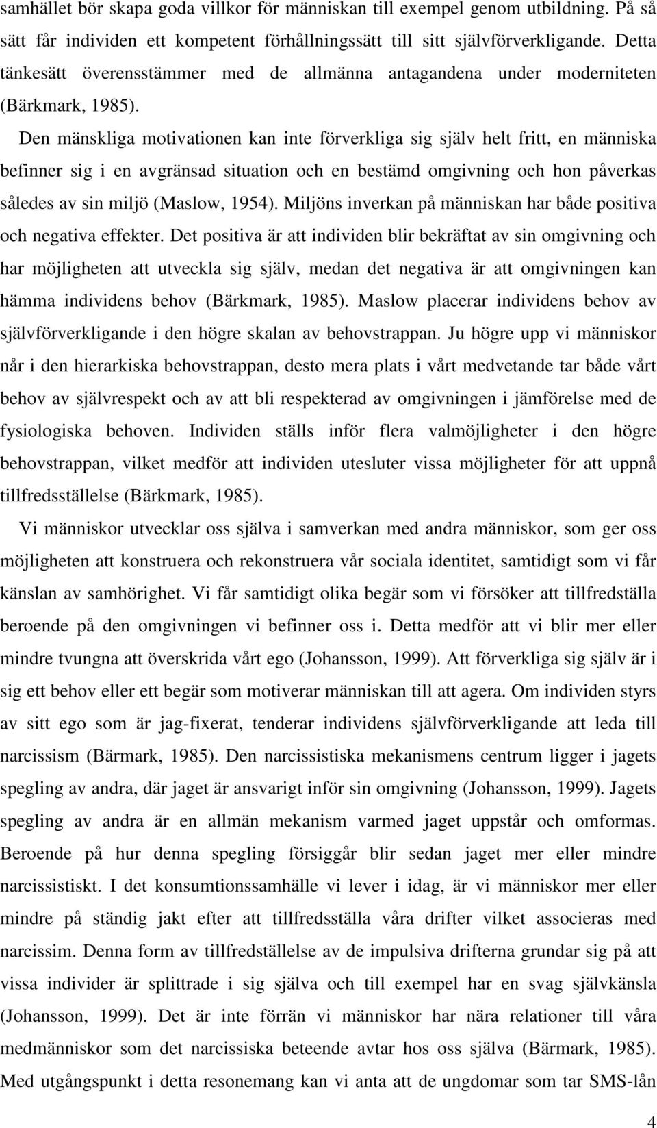 Den mänskliga motivationen kan inte förverkliga sig själv helt fritt, en människa befinner sig i en avgränsad situation och en bestämd omgivning och hon påverkas således av sin miljö (Maslow, 1954).