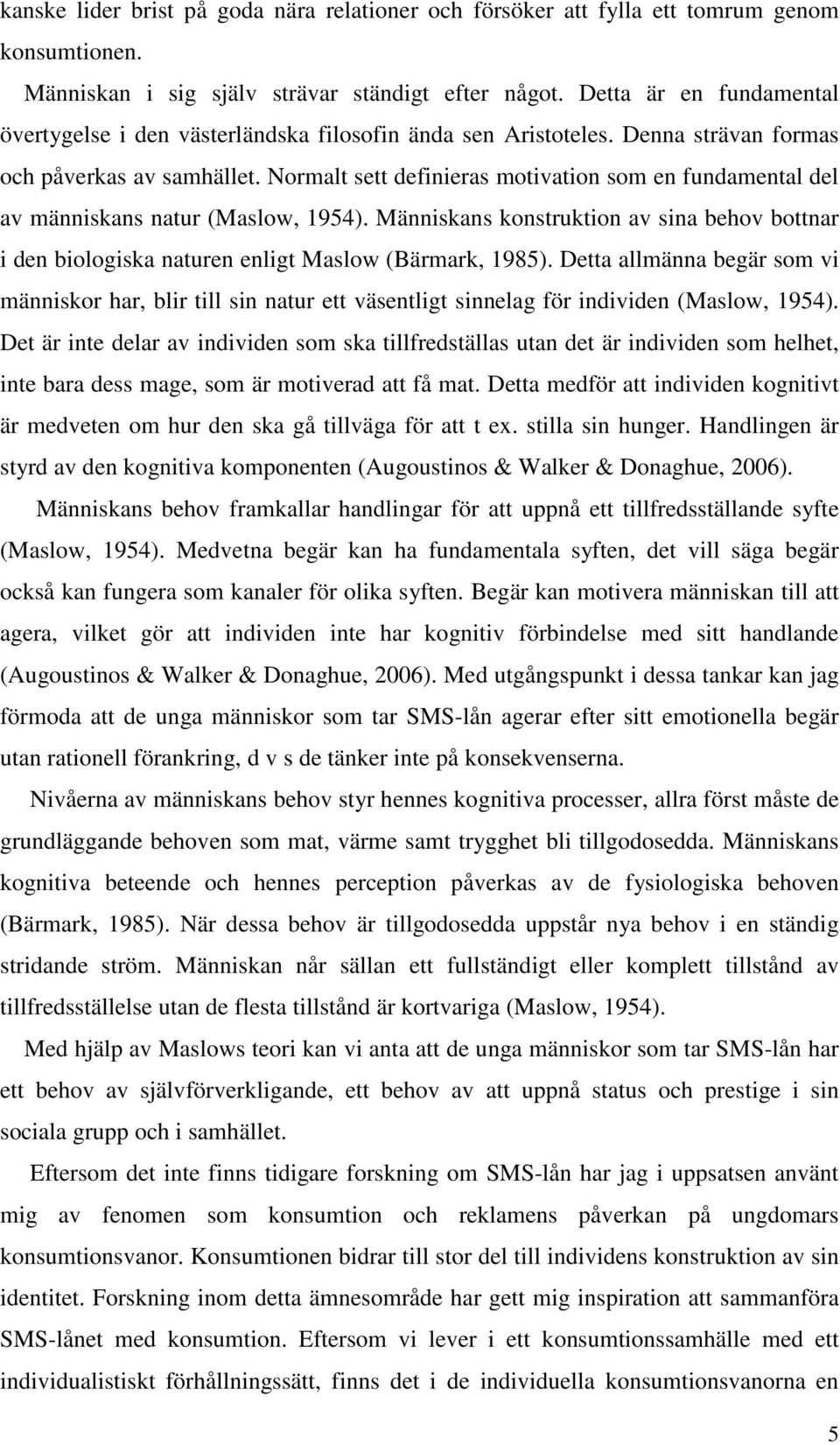 Normalt sett definieras motivation som en fundamental del av människans natur (Maslow, 1954). Människans konstruktion av sina behov bottnar i den biologiska naturen enligt Maslow (Bärmark, 1985).