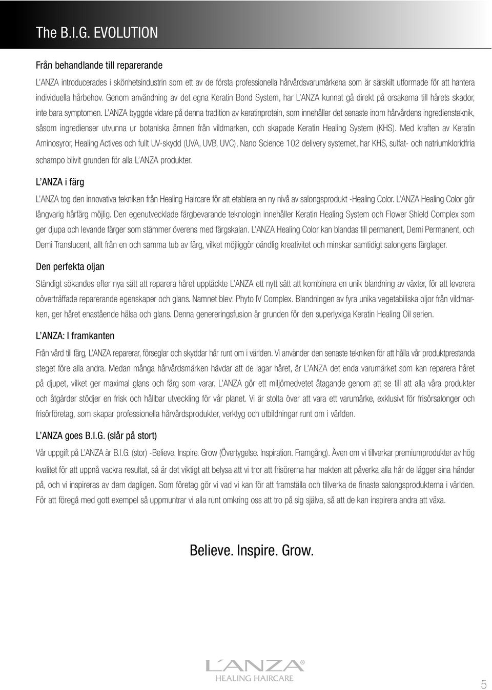 hårbehov. Genom användning av det egna Keratin Bond System, har L ANZA kunnat gå direkt på orsakerna till hårets skador, inte bara symptomen.