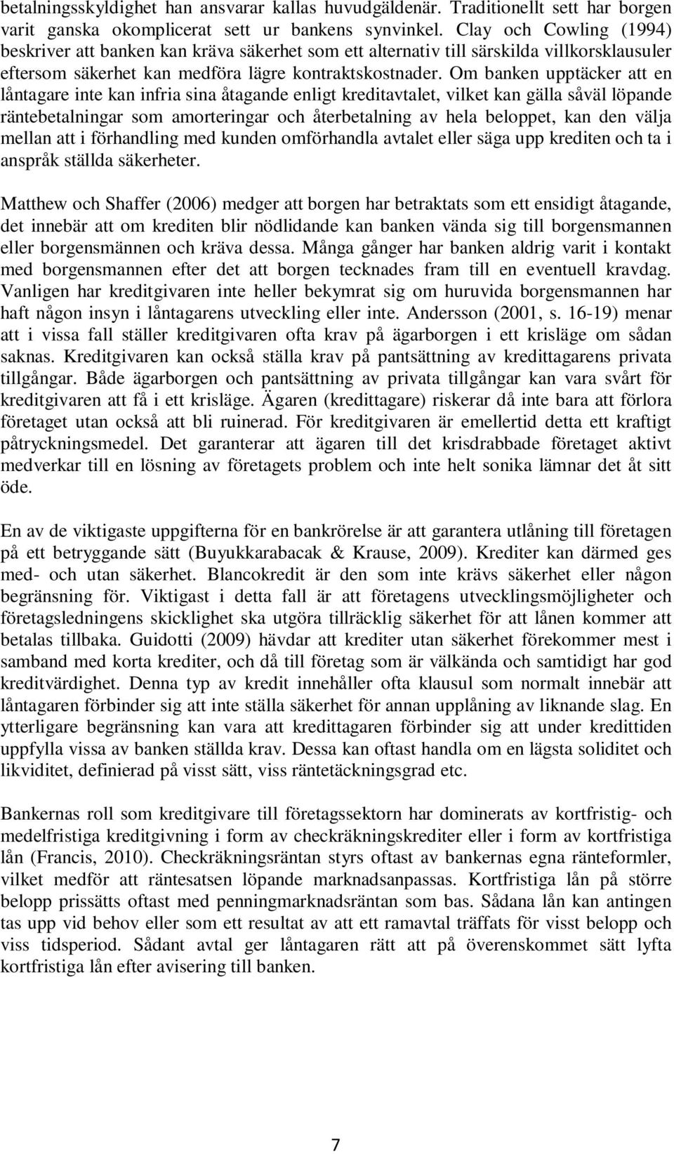 Om banken upptäcker att en låntagare inte kan infria sina åtagande enligt kreditavtalet, vilket kan gälla såväl löpande räntebetalningar som amorteringar och återbetalning av hela beloppet, kan den