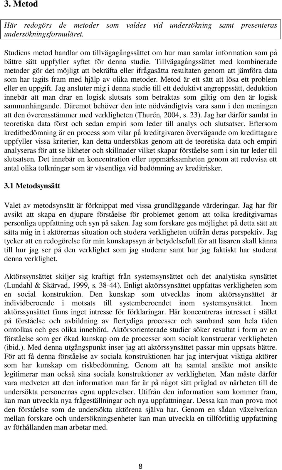 Tillvägagångssättet med kombinerade metoder gör det möjligt att bekräfta eller ifrågasätta resultaten genom att jämföra data som har tagits fram med hjälp av olika metoder.