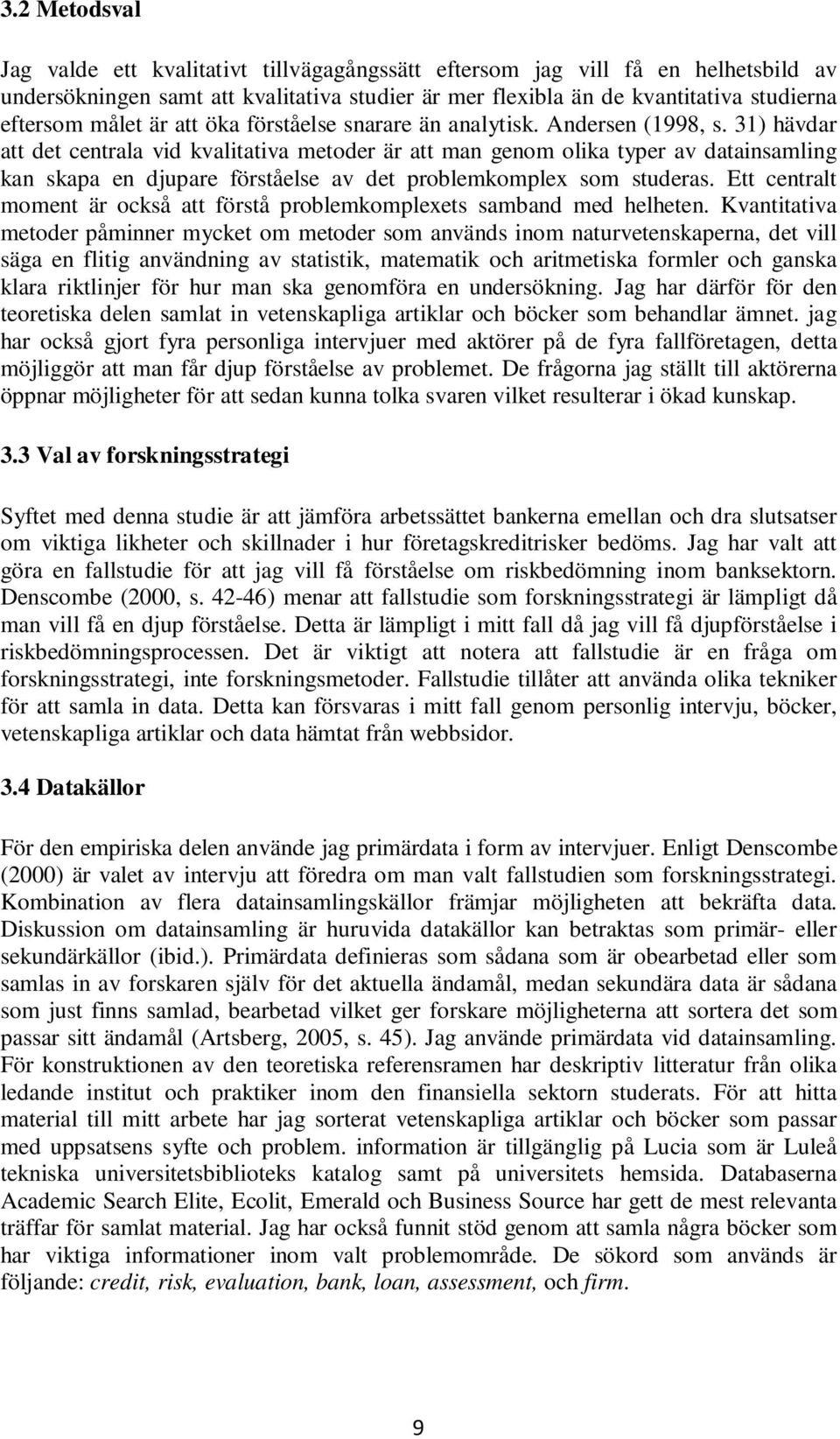 31) hävdar att det centrala vid kvalitativa metoder är att man genom olika typer av datainsamling kan skapa en djupare förståelse av det problemkomplex som studeras.