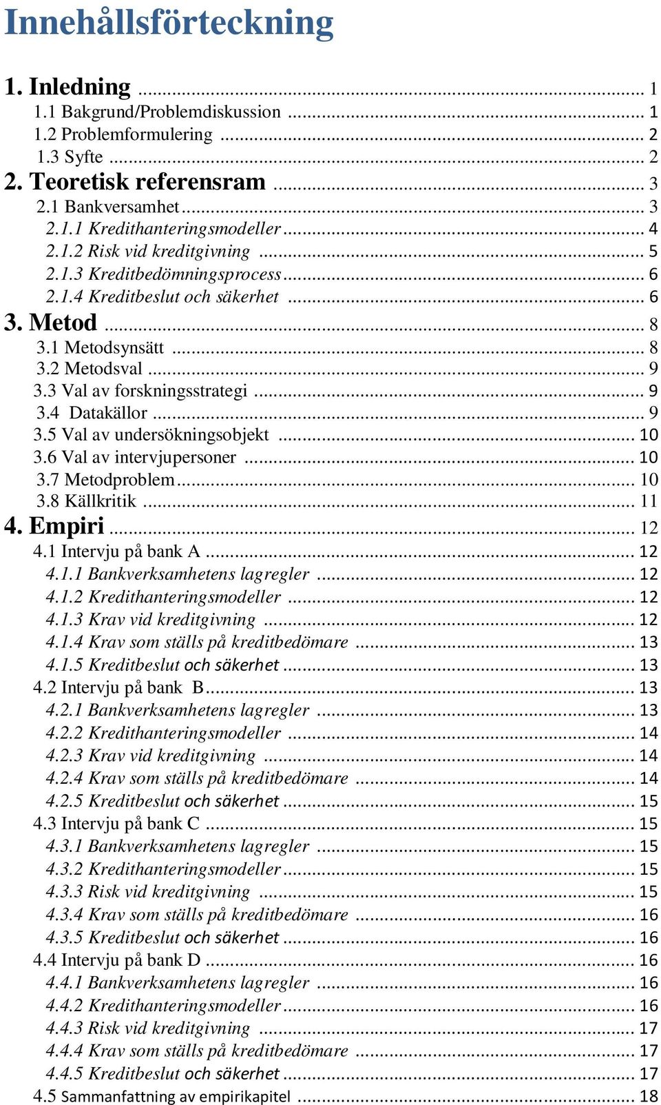 .. 9 3.5 Val av undersökningsobjekt...10 3.6 Val av intervjupersoner...10 3.7 Metodproblem... 10 3.8 Källkritik... 11 4. Empiri... 12 4.1 Intervju på bank A...12 4.1.1 Bankverksamhetens lagregler.
