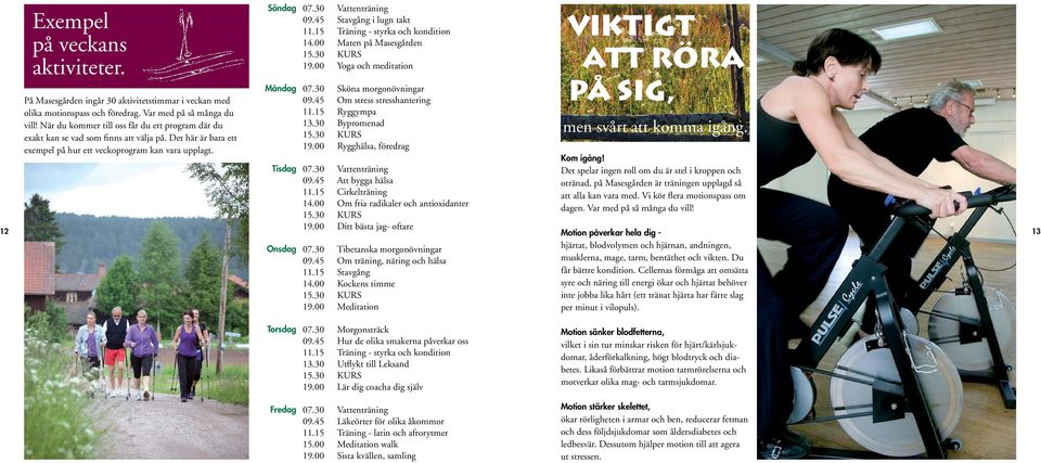 30 Vattenträning 09.45 Stavgång i lugn takt 11.15 Träning - styrka och kondition 14.00 Maten på Masesgården 15.30 KURS 19.00 Yoga och meditation 07.30 Sköna morgonövningar 09.