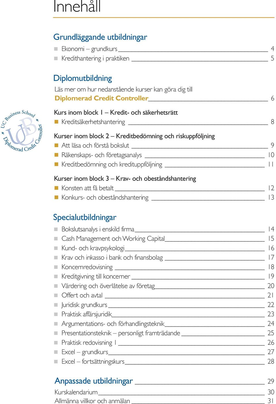 kredituppföljning 11 Kurser inom block 3 Krav- och obeståndshantering Konsten att få betalt 12 Konkurs- och obeståndshantering 13 Specialutbildningar Bokslutsanalys i enskild firma 14 Cash Management