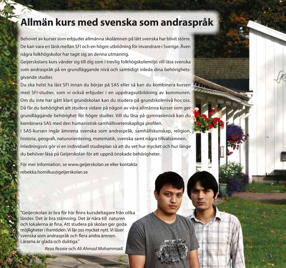 Geijerskolans kurs vänder sig till dig som i trevlig folkhögskolemiljö vill läsa svenska som andraspråk på en grundläggande nivå och samtidigt inleda dina behörighetsgivande studier.