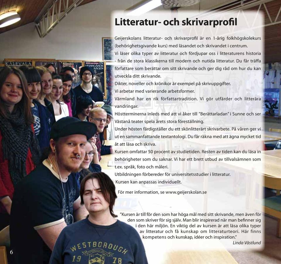 Du får träffa författare som berättar om sitt skrivande och ger dig råd om hur du kan utveckla ditt skrivande. Dikter, noveller och krönikor är exempel på skrivuppgifter.