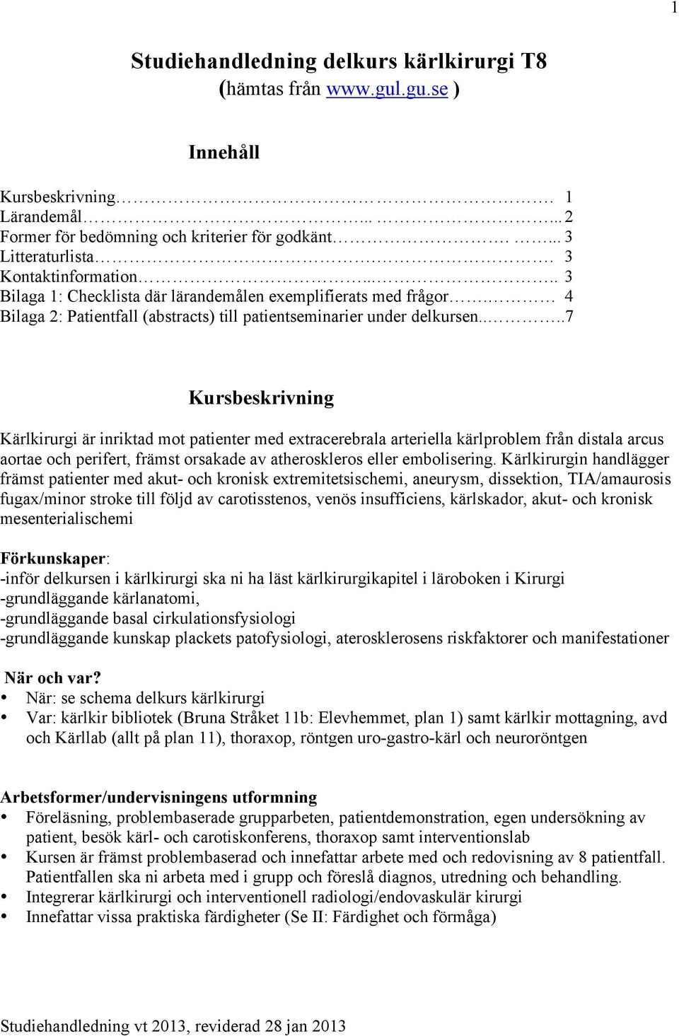 ...7 Kursbeskrivning Kärlkirurgi är inriktad mot patienter med extracerebrala arteriella kärlproblem från distala arcus aortae och perifert, främst orsakade av atheroskleros eller embolisering.