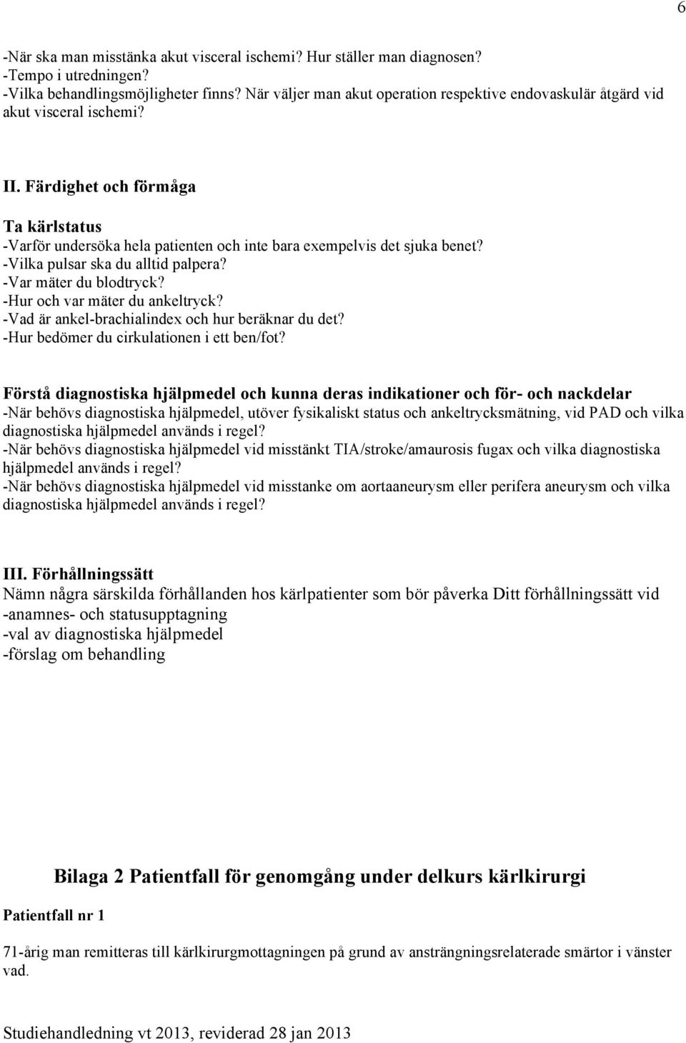 Färdighet och förmåga Ta kärlstatus -Varför undersöka hela patienten och inte bara exempelvis det sjuka benet? -Vilka pulsar ska du alltid palpera? -Var mäter du blodtryck?