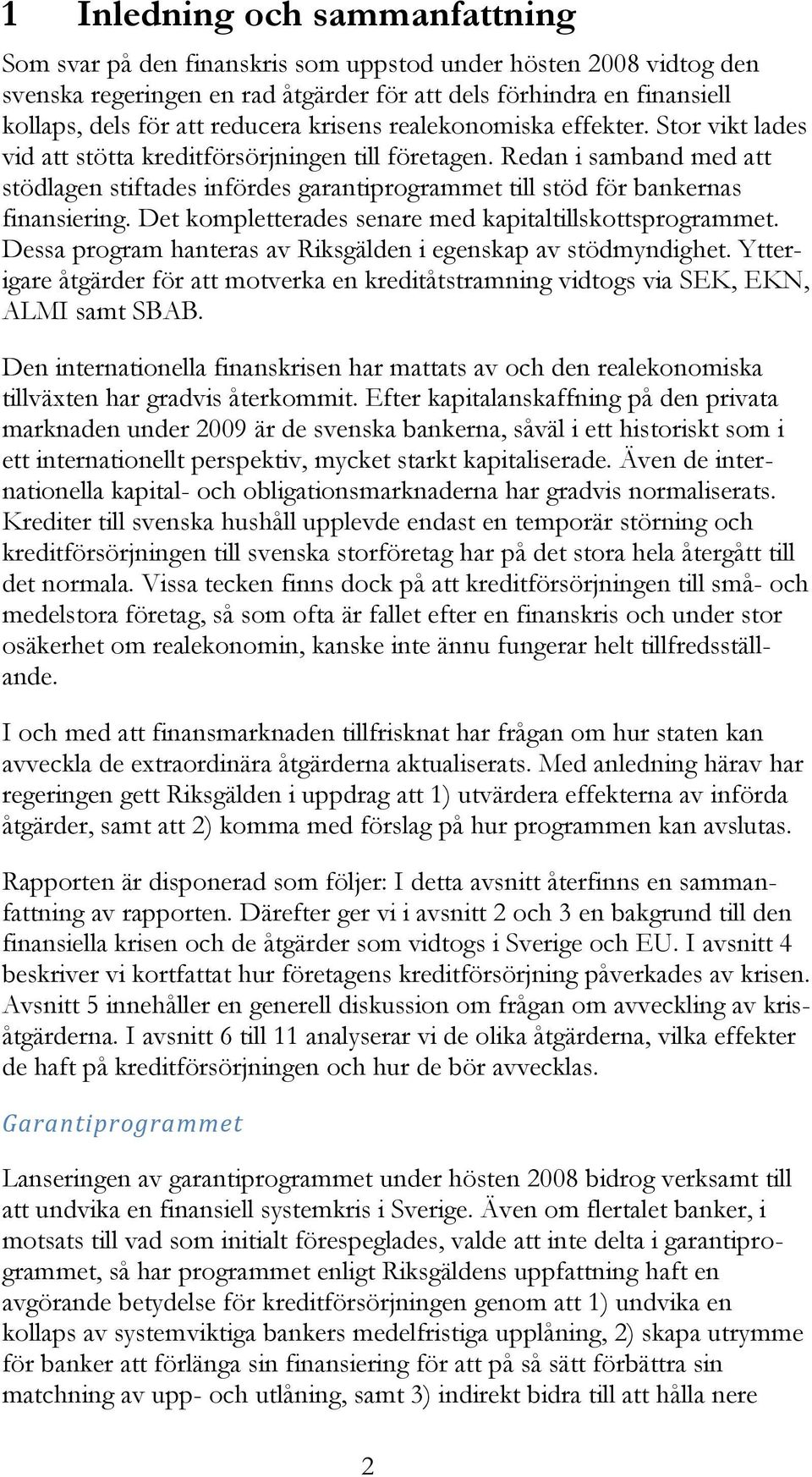 Redan i samband med att stödlagen stiftades infördes garantiprogrammet till stöd för bankernas finansiering. Det kompletterades senare med kapitaltillskottsprogrammet.