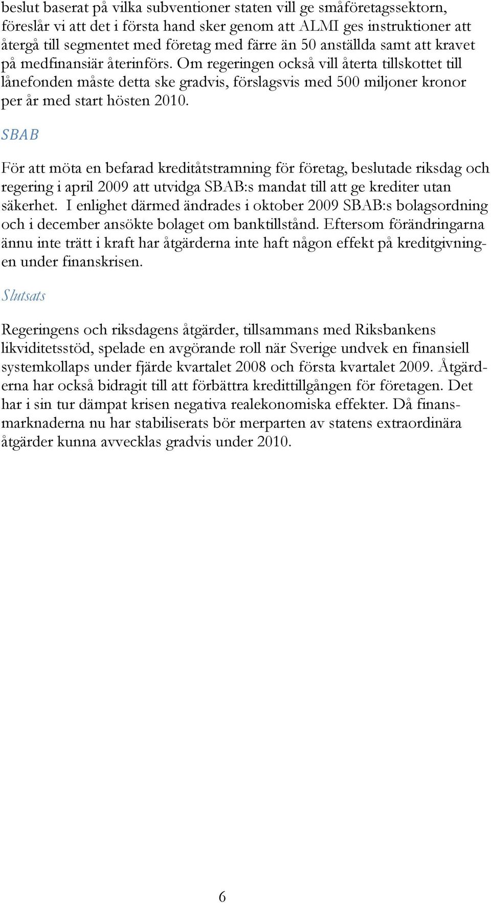 Om regeringen också vill återta tillskottet till lånefonden måste detta ske gradvis, förslagsvis med 500 miljoner kronor per år med start hösten 2010.