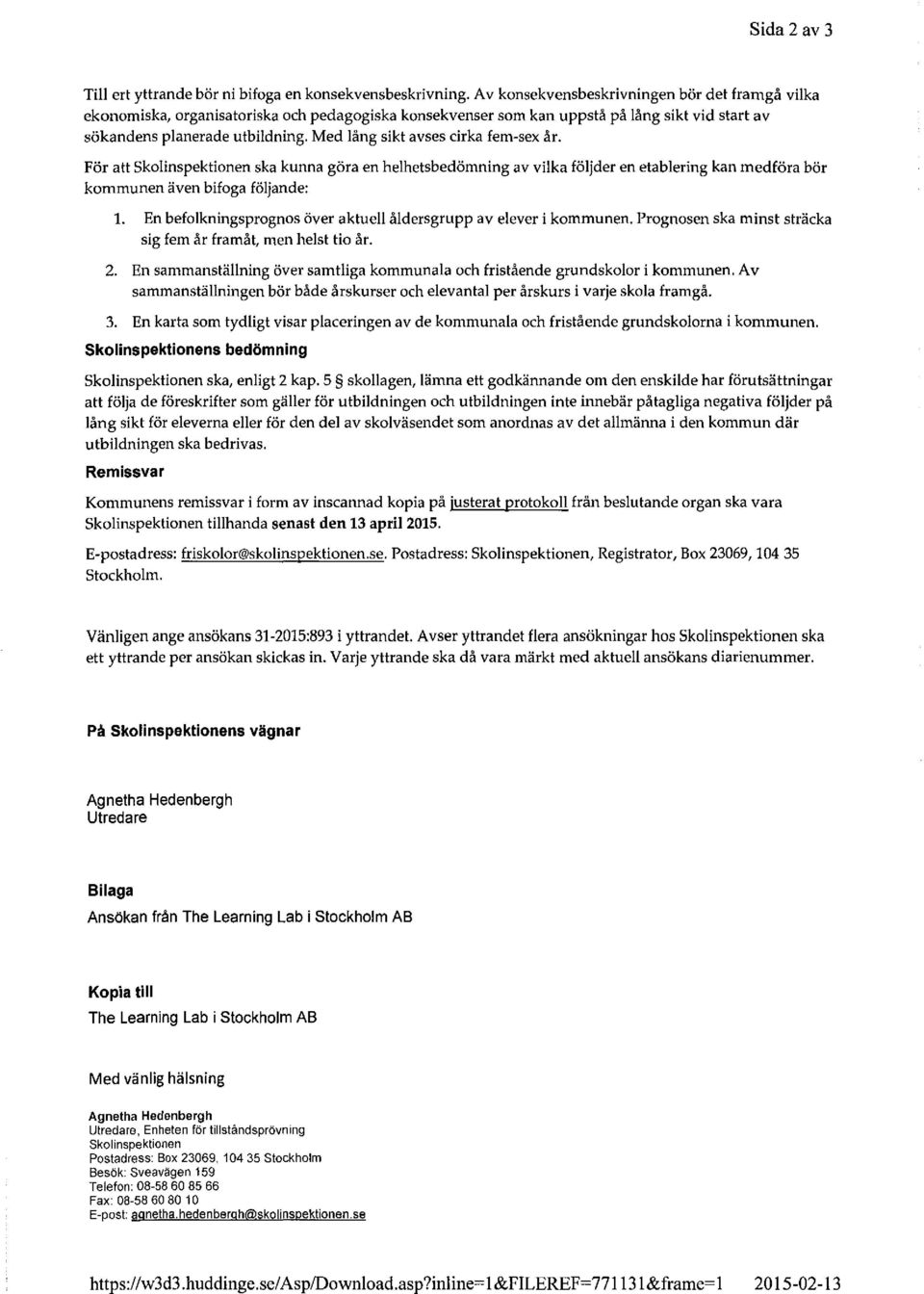 Med ång sikt avses cirka fem-sex år. För att skoinspektionen ska kunna göra en hehetsbedömning av vika föjder en etabering kan medföra bör kommunen även bifoga föjande: 1.