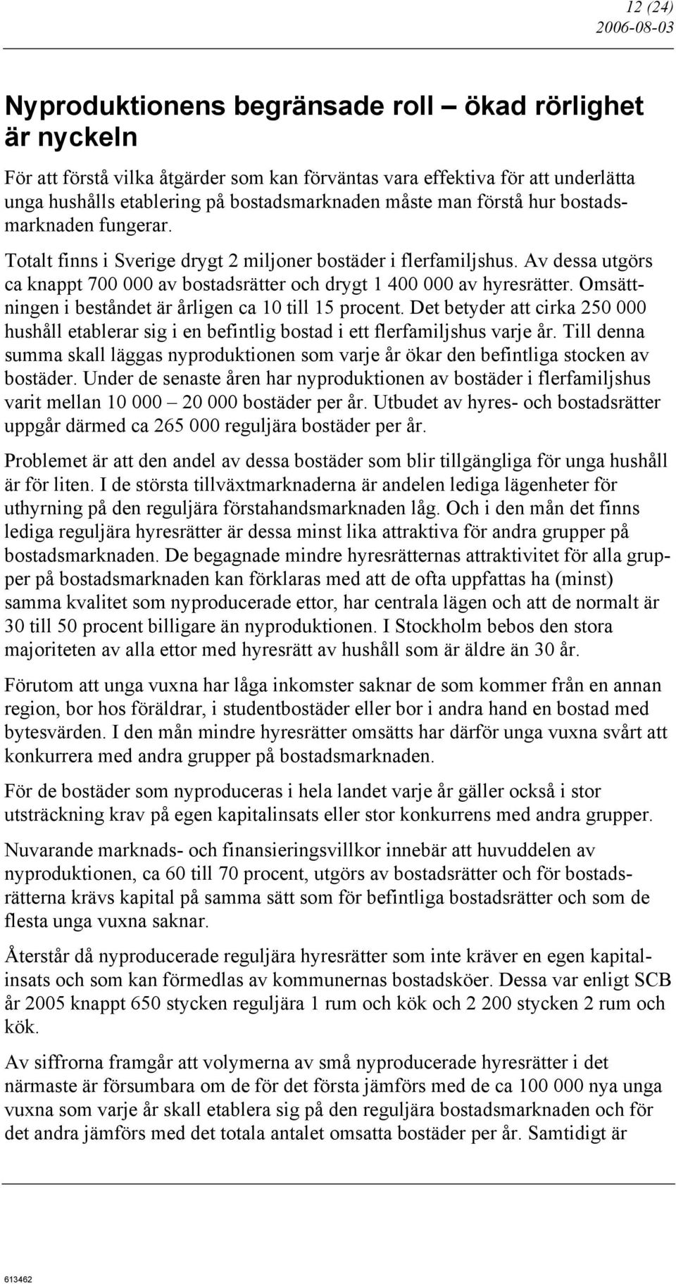 Omsättningen i beståndet är årligen ca 10 till 15 procent. Det betyder att cirka 250 000 hushåll etablerar sig i en befintlig bostad i ett flerfamiljshus varje år.