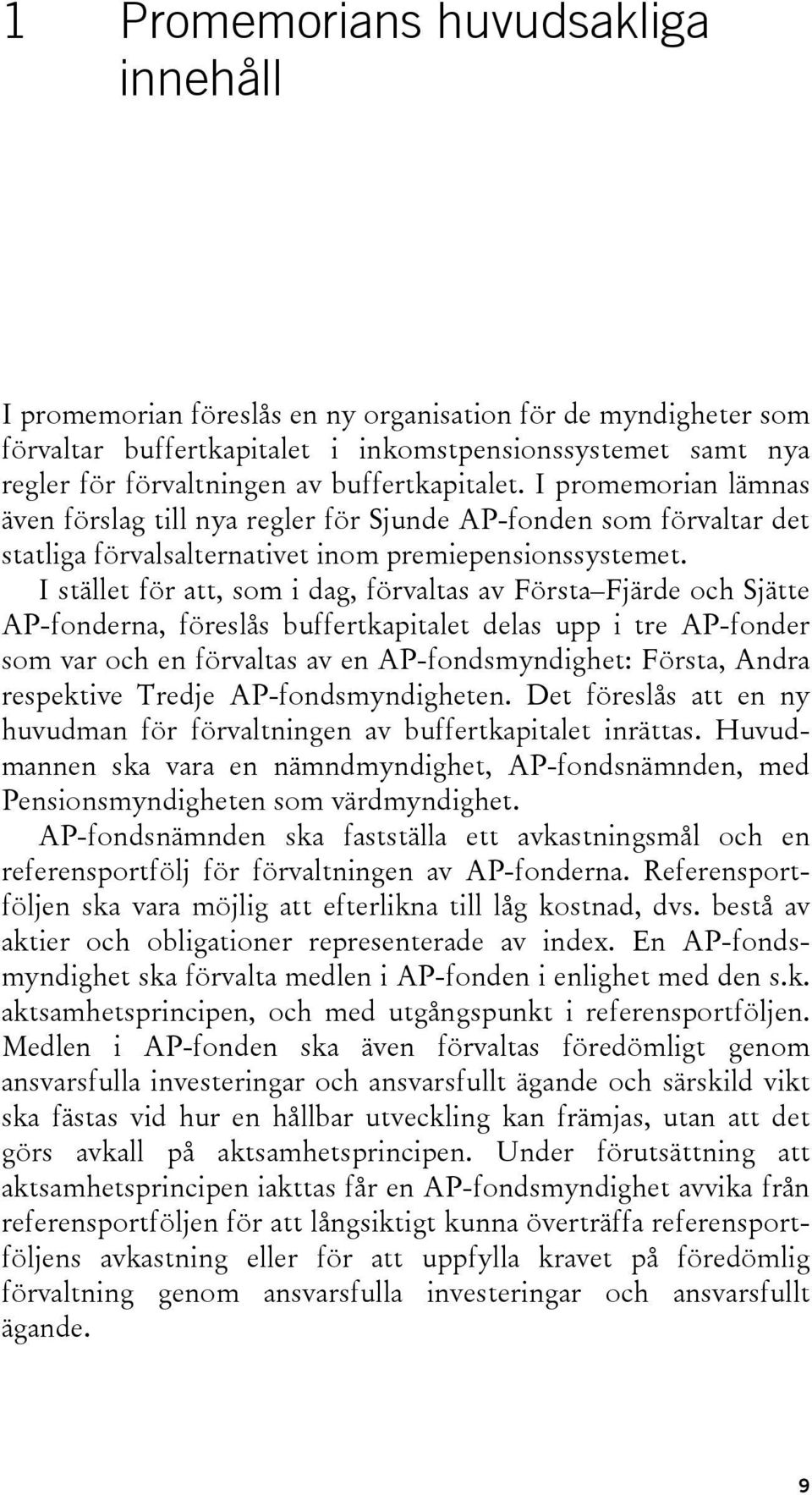 I stället för att, som i dag, förvaltas av Första Fjärde och Sjätte AP-fonderna, föreslås buffertkapitalet delas upp i tre AP-fonder som var och en förvaltas av en AP-fondsmyndighet: Första, Andra