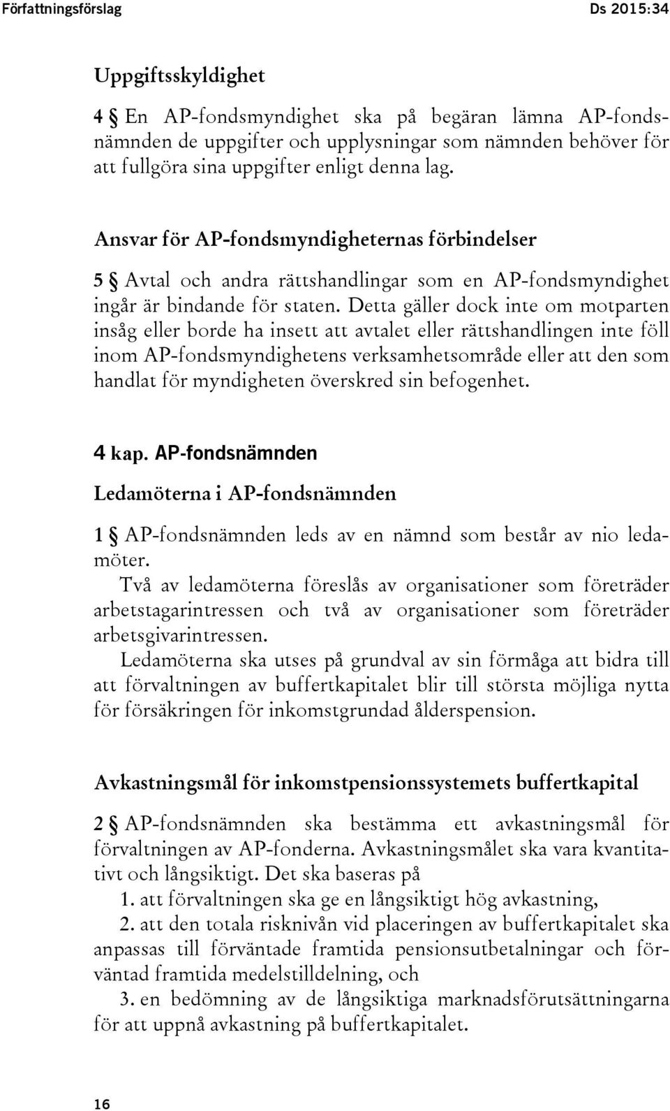 Detta gäller dock inte om motparten insåg eller borde ha insett att avtalet eller rättshandlingen inte föll inom AP-fondsmyndighetens verksamhetsområde eller att den som handlat för myndigheten