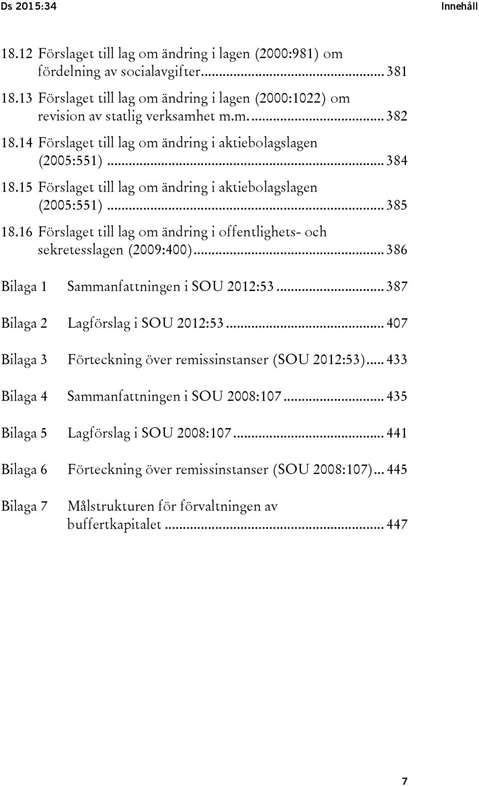 15 Förslaget till lag om ändring i aktiebolagslagen (2005:551)... 385 18.16 Förslaget till lag om ändring i offentlighets- och sekretesslagen (2009:400)... 386 Bilaga 1 Sammanfattningen i SOU 2012:53.