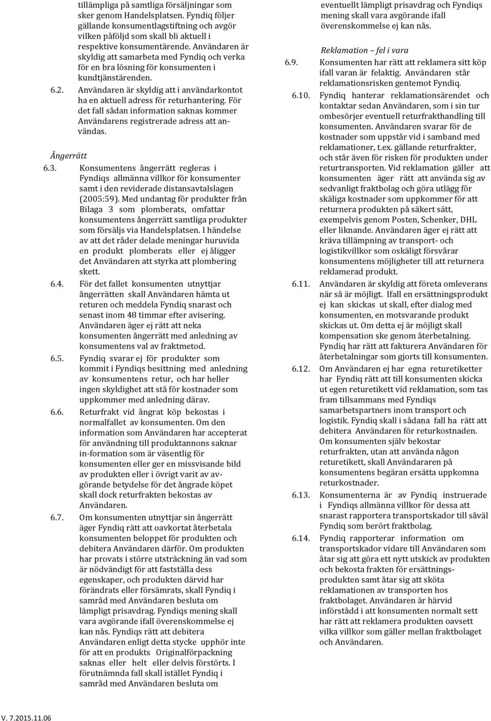 Användaren är skyldig att i användarkontot ha en aktuell adress för returhantering. För det fall sådan information saknas kommer Användarens registrerade adress att an- vändas. Ångerrätt 6.3.