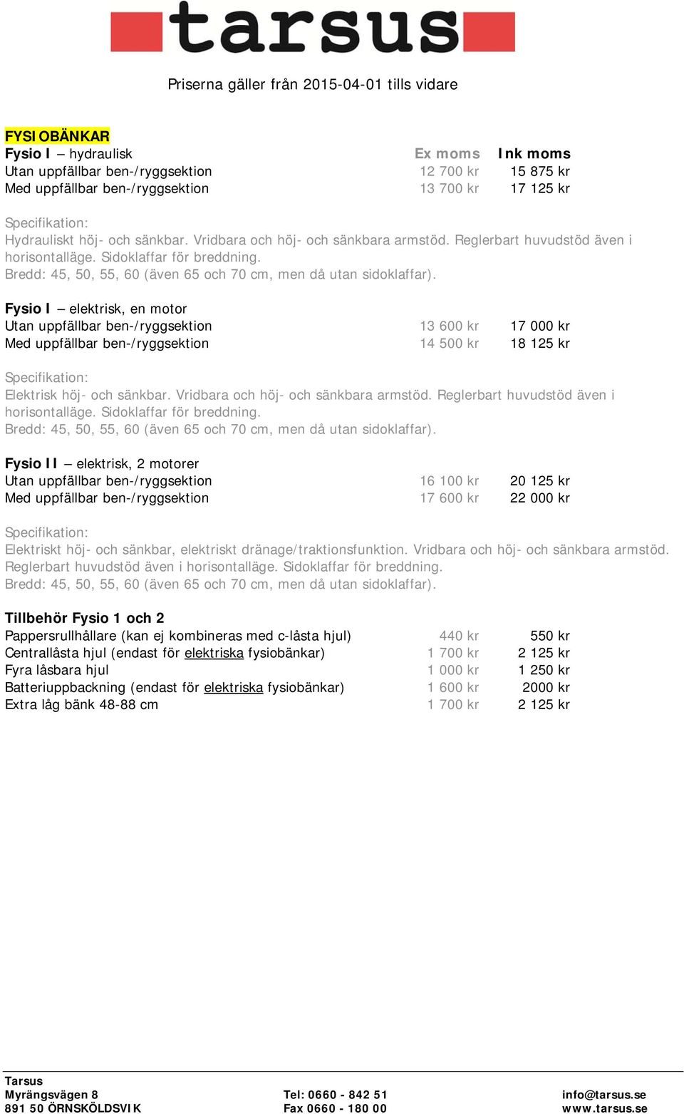 Fysio I elektrisk, en motor Utan uppfällbar ben-/ryggsektion 13 600 kr 17 000 kr Med uppfällbar ben-/ryggsektion 14 500 kr 18 125 kr Elektrisk höj- och sänkbar.