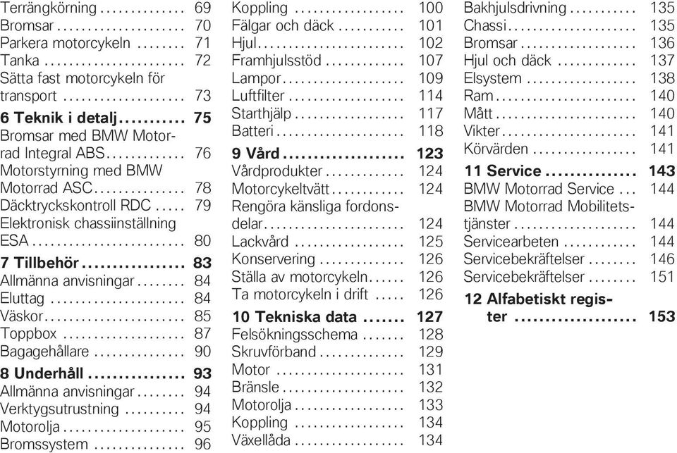 .. 83 Allmänna anvisningar........ 84 Eluttag...................... 84 Väskor....................... 85 Toppbox.................... 87 Bagagehållare............... 90 8 Underhåll.